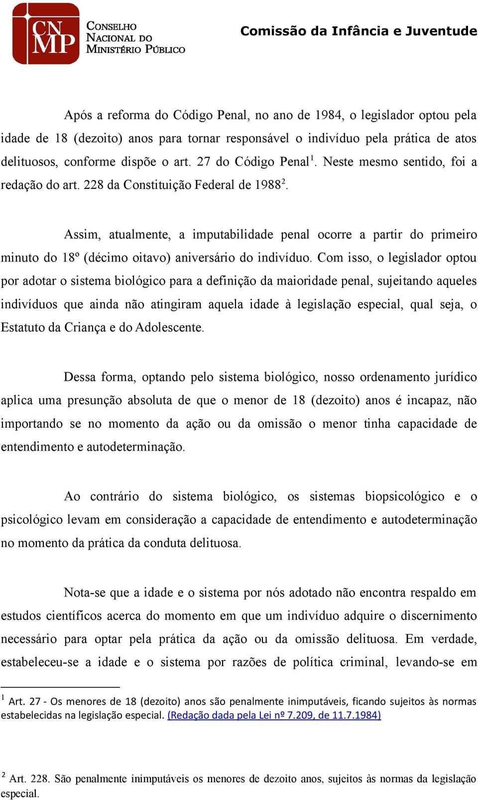 Assim, atualmente, a imputabilidade penal ocorre a partir do primeiro minuto do 18º (décimo oitavo) aniversário do indivíduo.