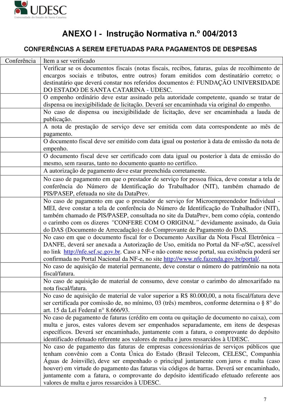 encargos sociais e tributos, entre outros) foram emitidos com destinatário correto; o destinatário que deverá constar nos referidos documentos é: FUNDAÇÃO UNIVERSIDADE DO ESTADO DE SANTA CATARINA