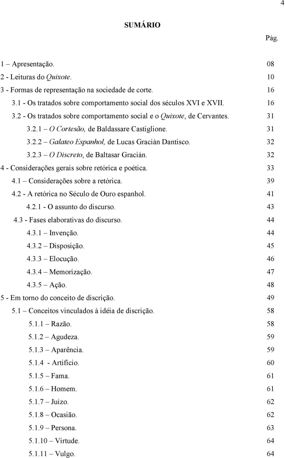 33 4.1 Considerações sobre a retórica. 39 4.2 - A retórica no Século de Ouro espanhol. 41 4.2.1 - O assunto do discurso. 43 4.3 - Fases elaborativas do discurso. 44 4.3.1 Invenção. 44 4.3.2 Disposição.