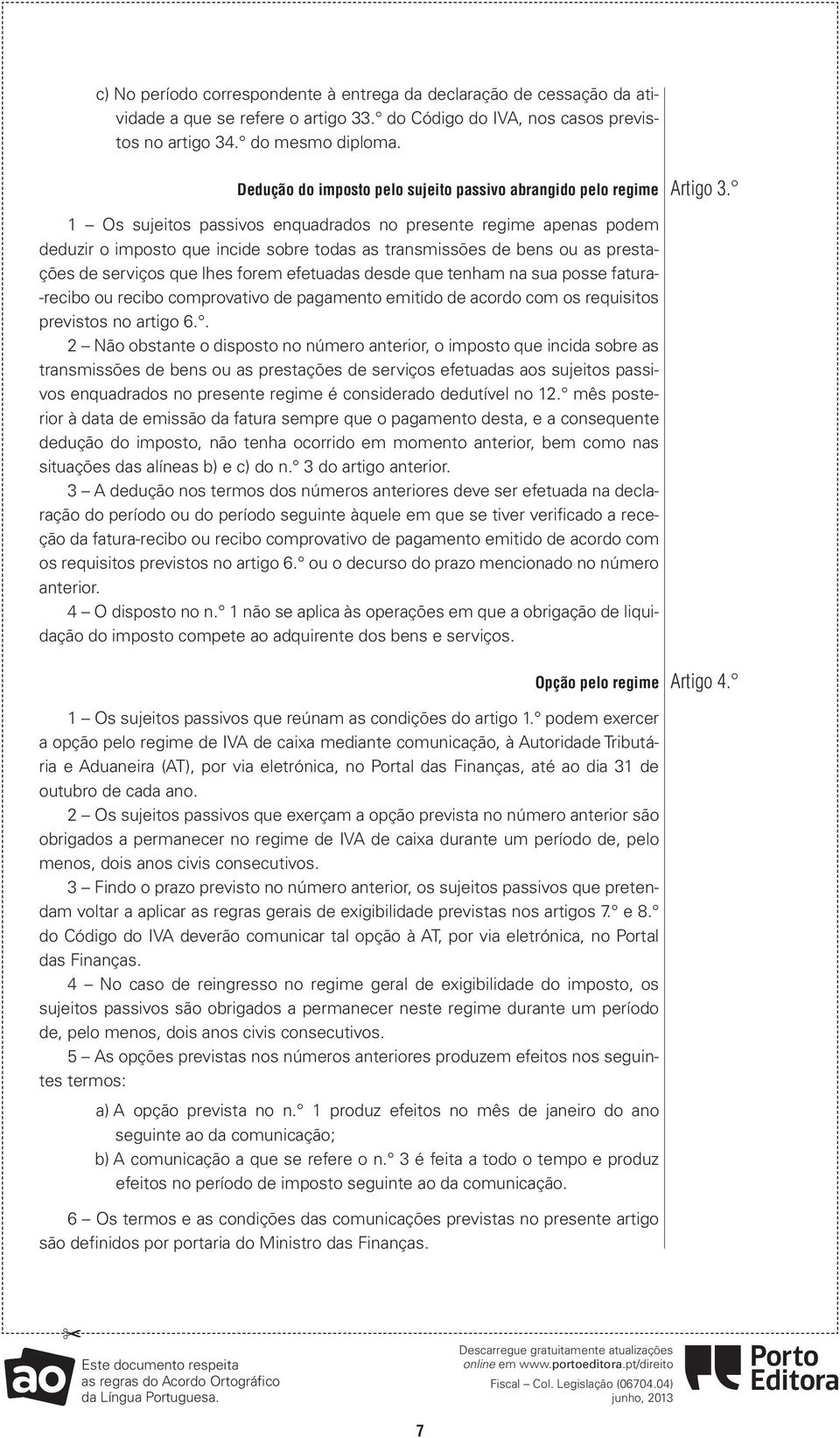 1 Os sujeitos passivos enquadrados no presente regime apenas podem deduzir o imposto que incide sobre todas as transmissões de bens ou as prestações de serviços que lhes forem efetuadas desde que