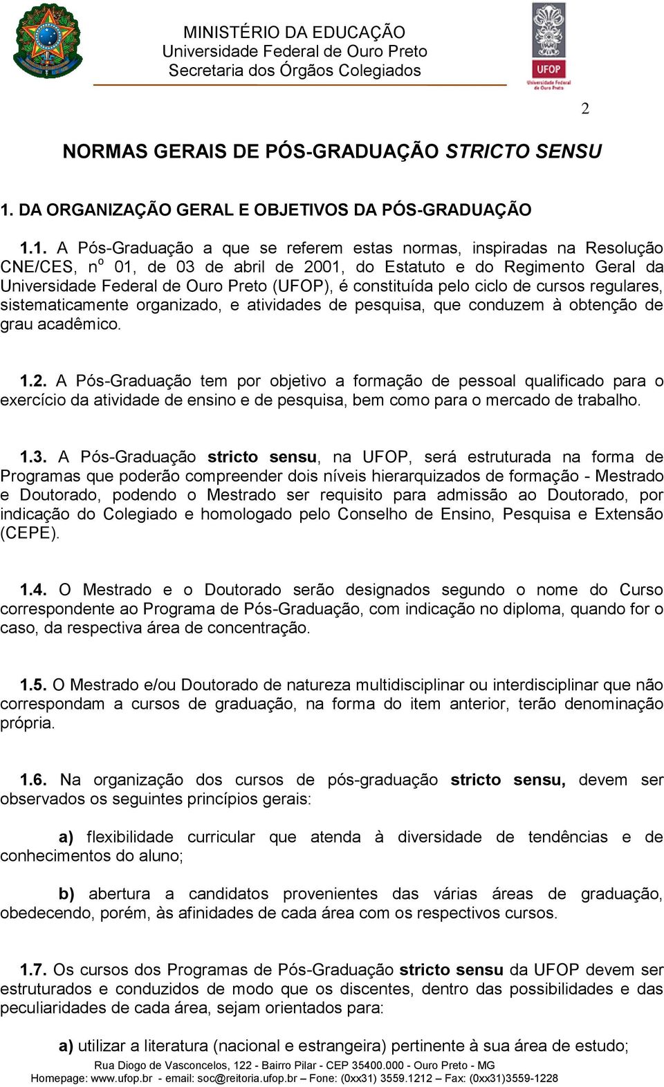 1. A Pós-Graduação a que se referem estas normas, inspiradas na Resolução CNE/CES, n o 01, de 03 de abril de 2001, do Estatuto e do Regimento Geral da (UFOP), é constituída pelo ciclo de cursos