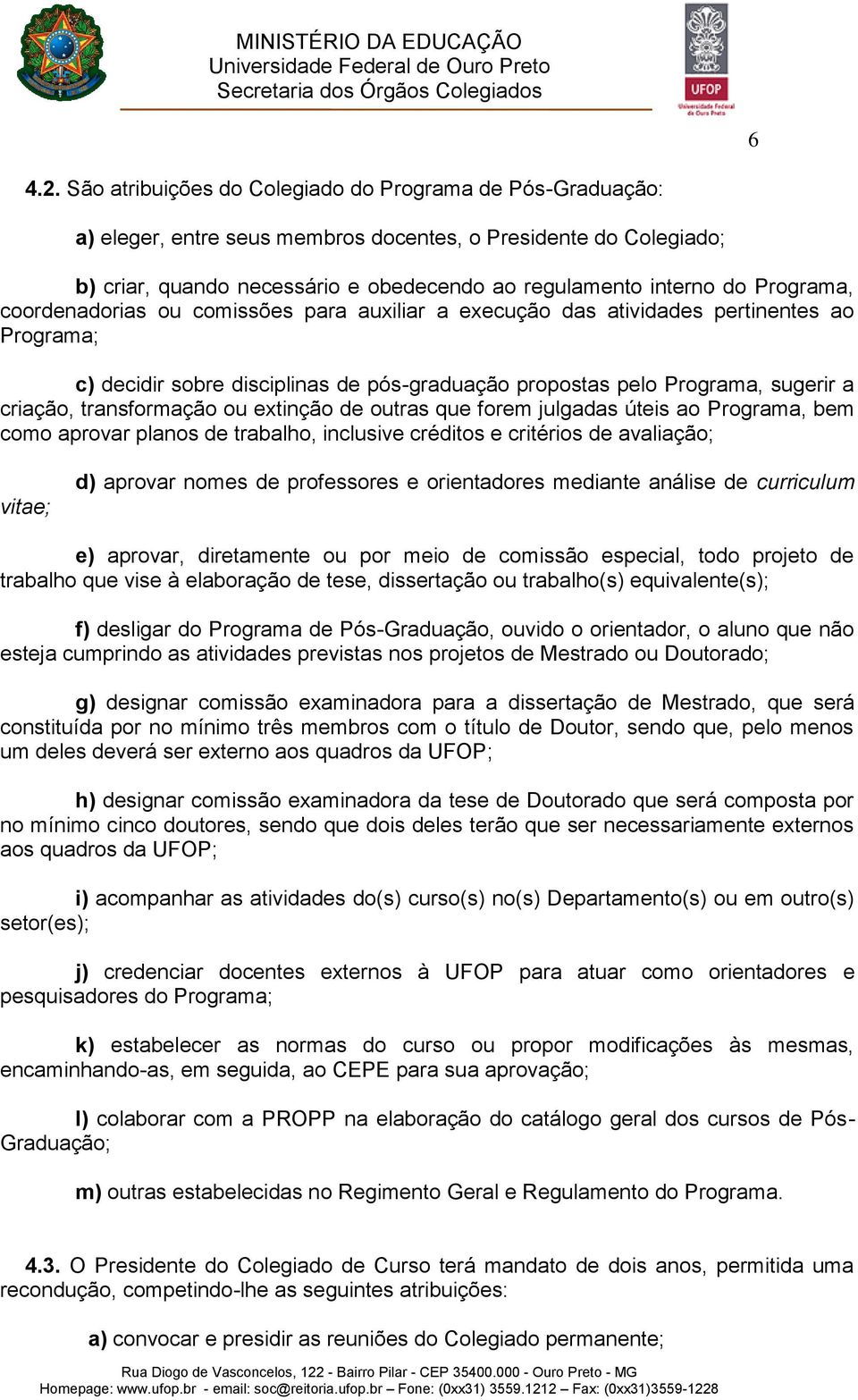 Programa, coordenadorias ou comissões para auxiliar a execução das atividades pertinentes ao Programa; c) decidir sobre disciplinas de pós-graduação propostas pelo Programa, sugerir a criação,