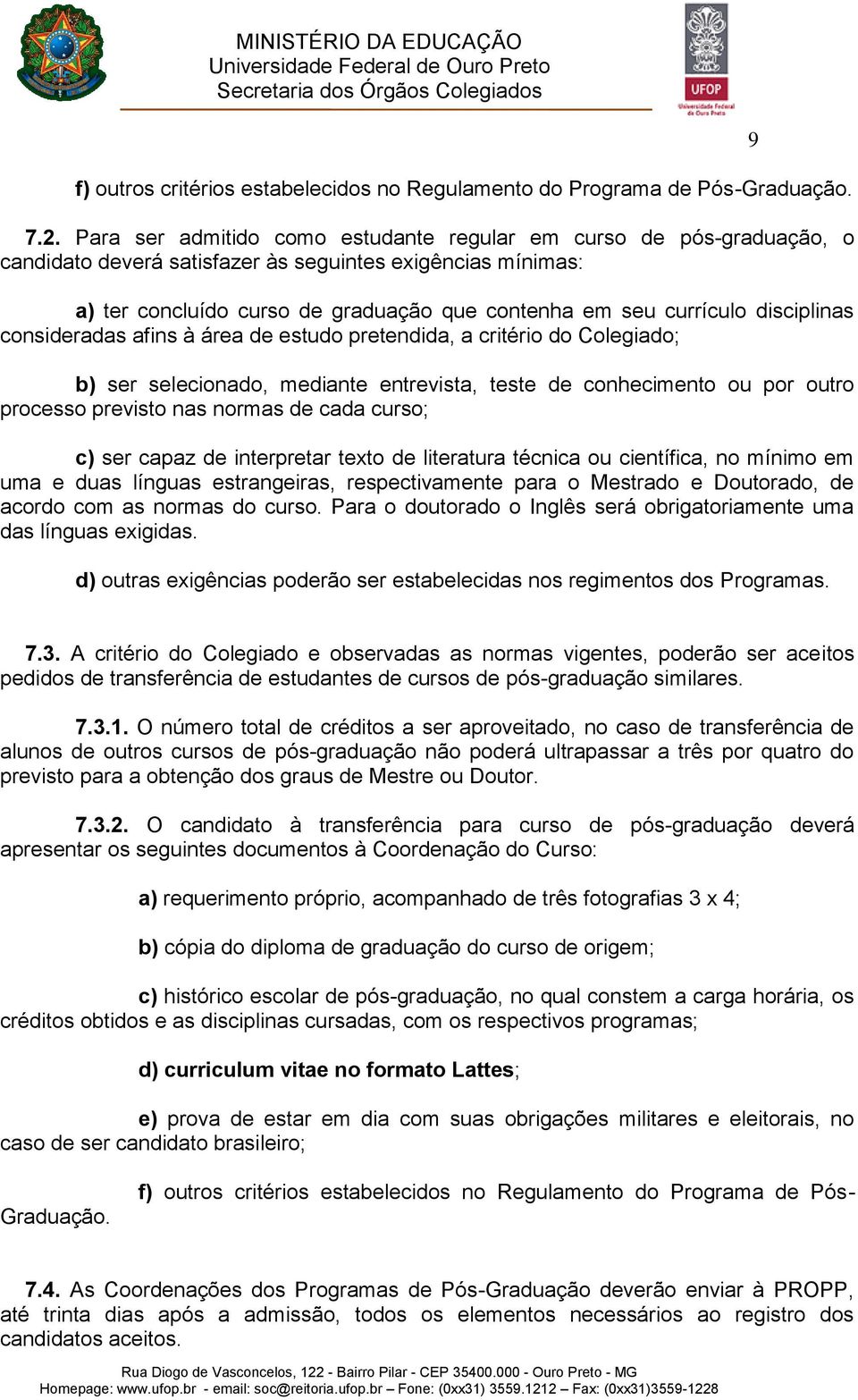 disciplinas consideradas afins à área de estudo pretendida, a critério do Colegiado; b) ser selecionado, mediante entrevista, teste de conhecimento ou por outro processo previsto nas normas de cada