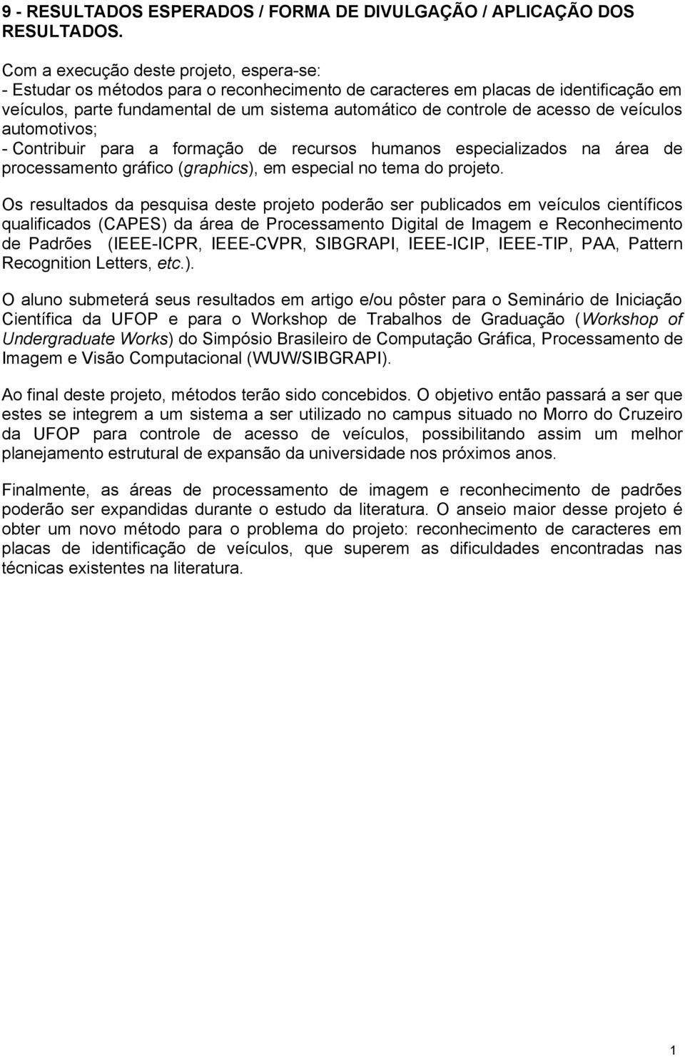 acesso de veículos automotivos; - Contribuir para a formação de recursos humanos especializados na área de processamento gráfico (graphics), em especial no tema do projeto.