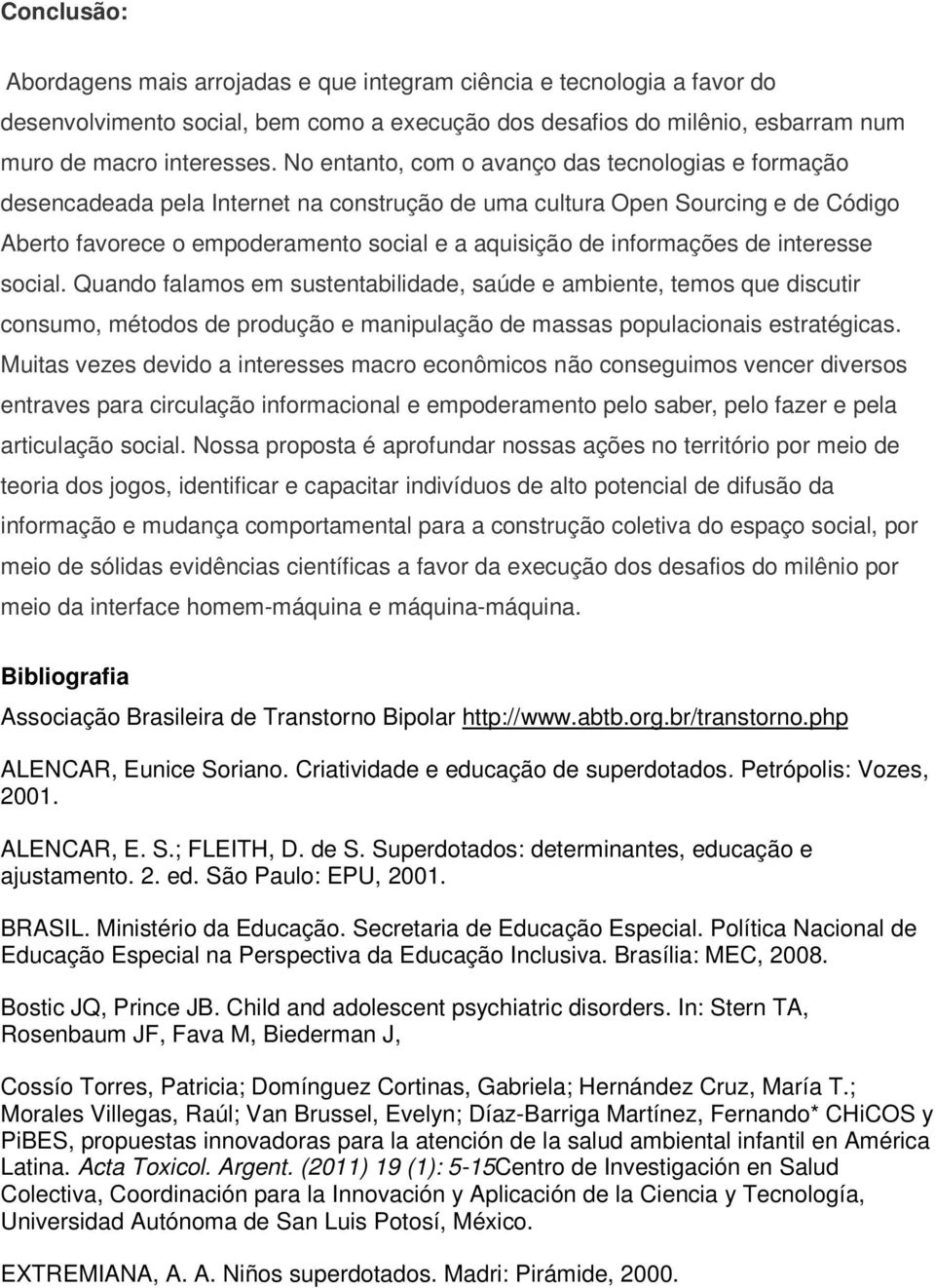 informações de interesse social. Quando falamos em sustentabilidade, saúde e ambiente, temos que discutir consumo, métodos de produção e manipulação de massas populacionais estratégicas.