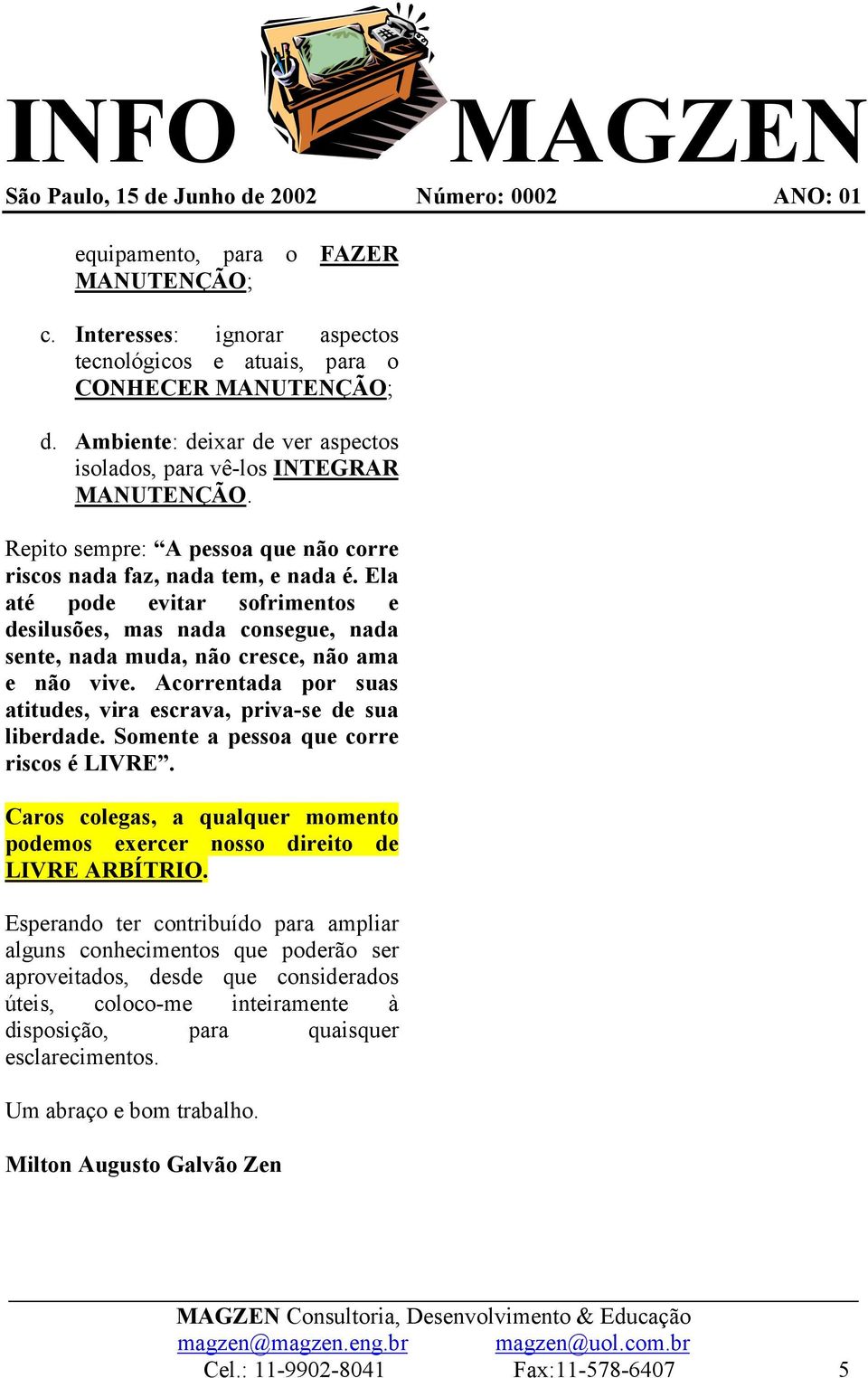 Acorrentada por suas atitudes, vira escrava, priva-se de sua liberdade. Somente a pessoa que corre riscos é LIVRE. Caros colegas, a qualquer momento podemos exercer nosso direito de LIVRE ARBÍTRIO.