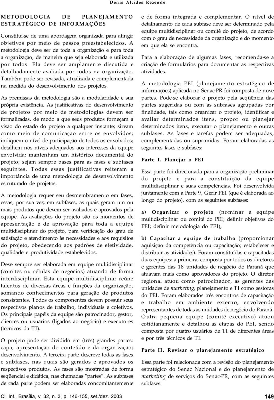 Ela deve ser amplamente discutida e detalhadamente avaliada por todos na organização. Também pode ser revisada, atualizada e complementada na medida do desenvolvimento dos projetos.