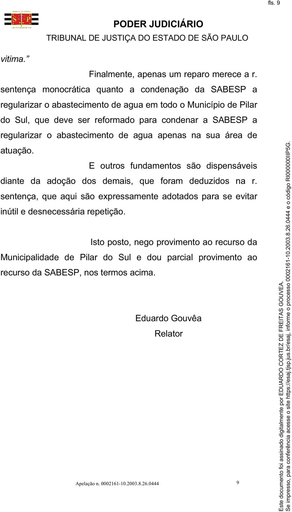 a regularizar o abastecimento de agua apenas na sua área de atuação. E outros fundamentos são dispensáveis diante da adoção dos demais, que foram deduzidos na r.