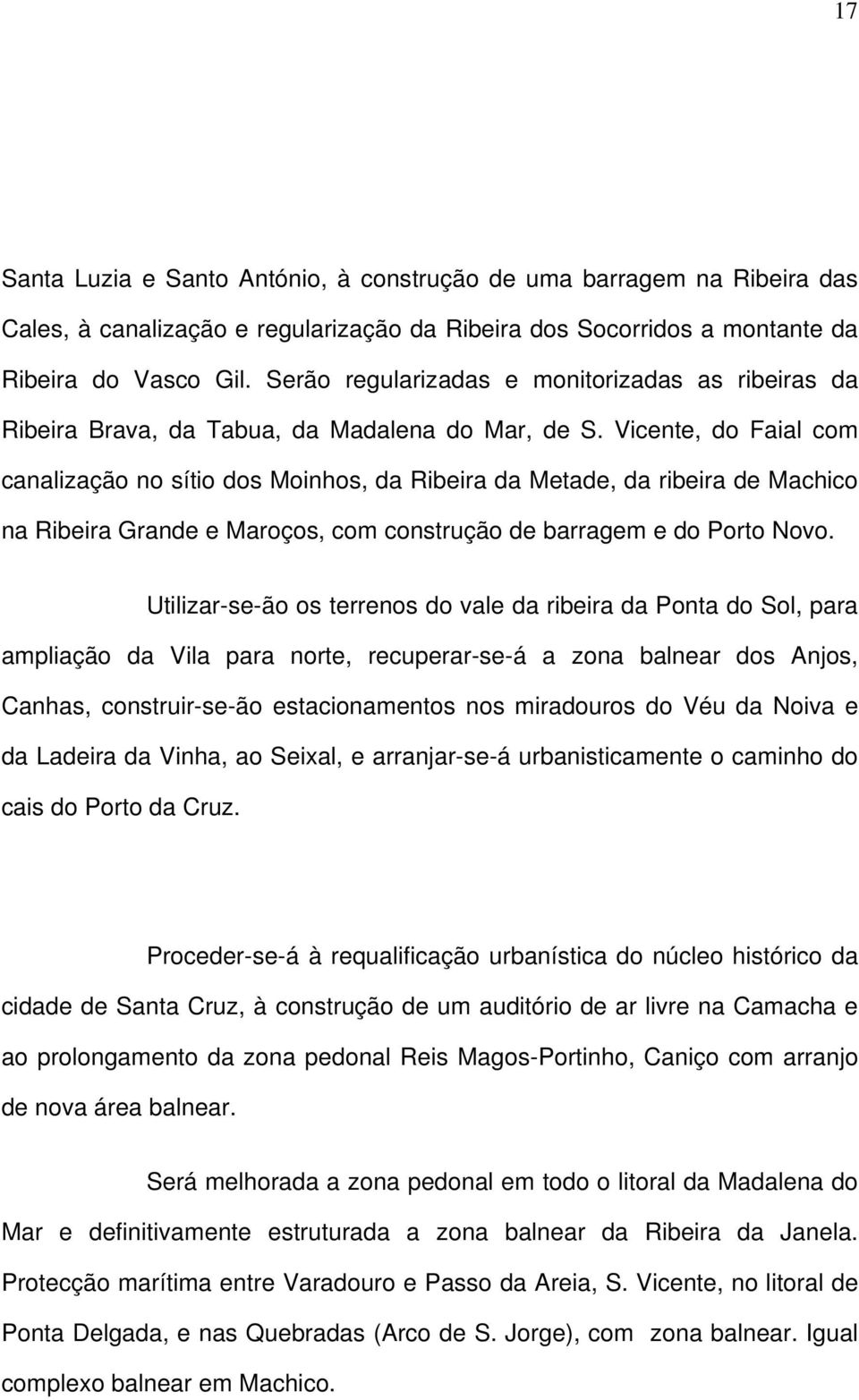 Vicente, do Faial com canalização no sítio dos Moinhos, da Ribeira da Metade, da ribeira de Machico na Ribeira Grande e Maroços, com construção de barragem e do Porto Novo.