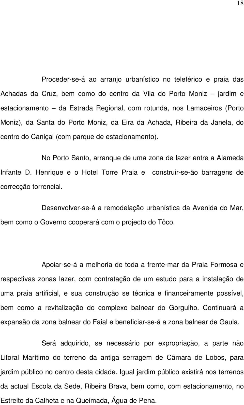 No Porto Santo, arranque de uma zona de lazer entre a Alameda Infante D. Henrique e o Hotel Torre Praia e construir-se-ão barragens de correcção torrencial.