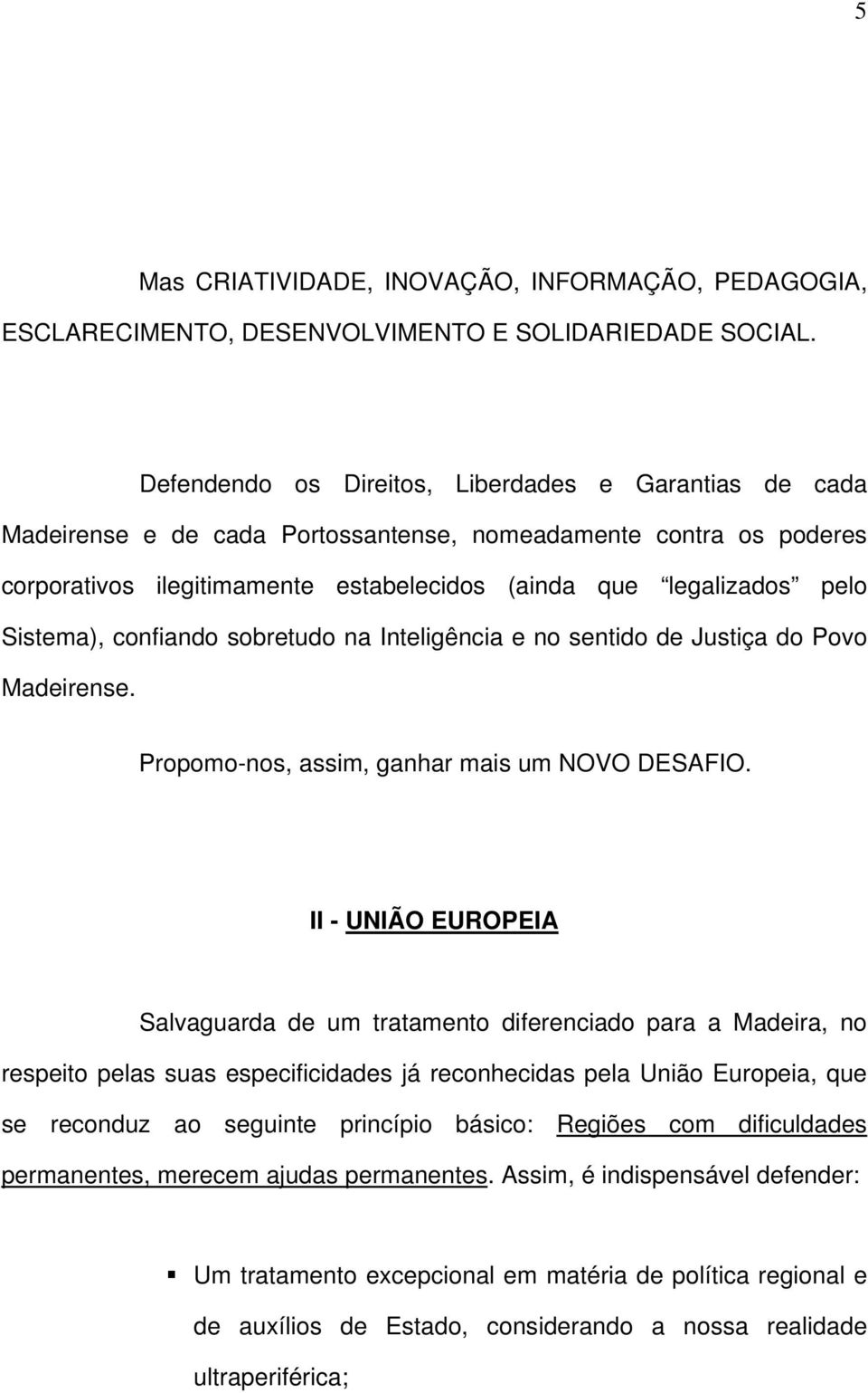 Sistema), confiando sobretudo na Inteligência e no sentido de Justiça do Povo Madeirense. Propomo-nos, assim, ganhar mais um NOVO DESAFIO.