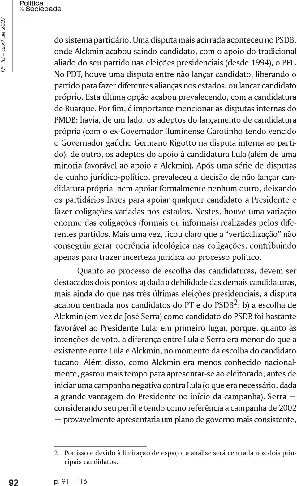 No PDT, houve uma disputa entre não lançar candidato, liberando o partido para fazer diferentes alianças nos estados, ou lançar candidato próprio.