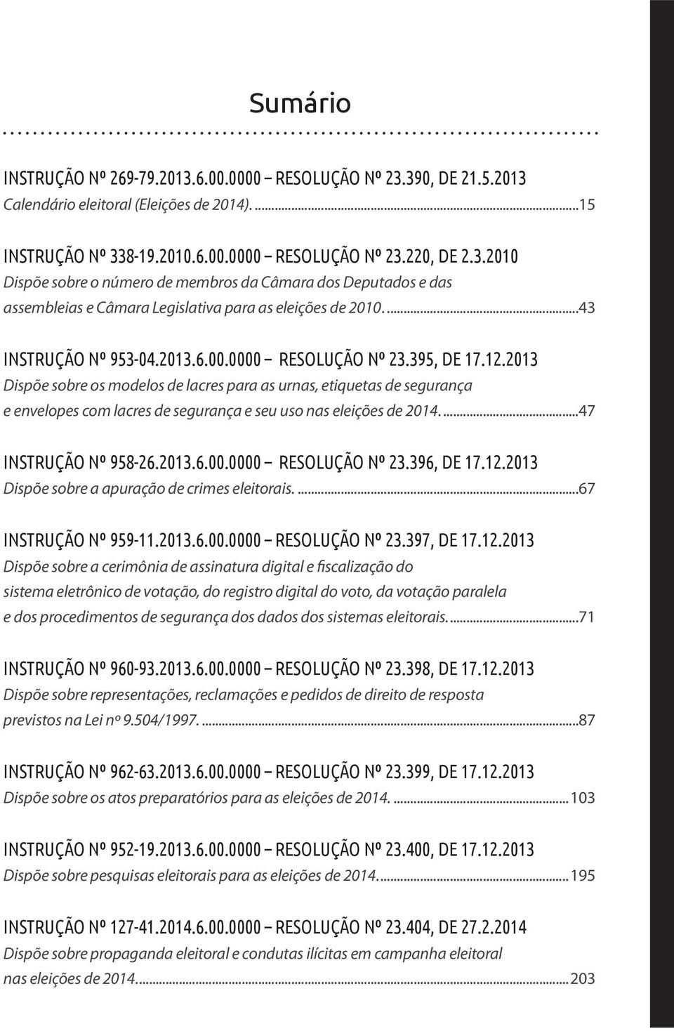 2013 Dispõe sobre os modelos de lacres para as urnas, etiquetas de segurança e envelopes com lacres de segurança e seu uso nas eleições de 2014...47 INSTRUÇÃO Nº 958-26.2013.6.00.0000 RESOLUÇÃO Nº 23.