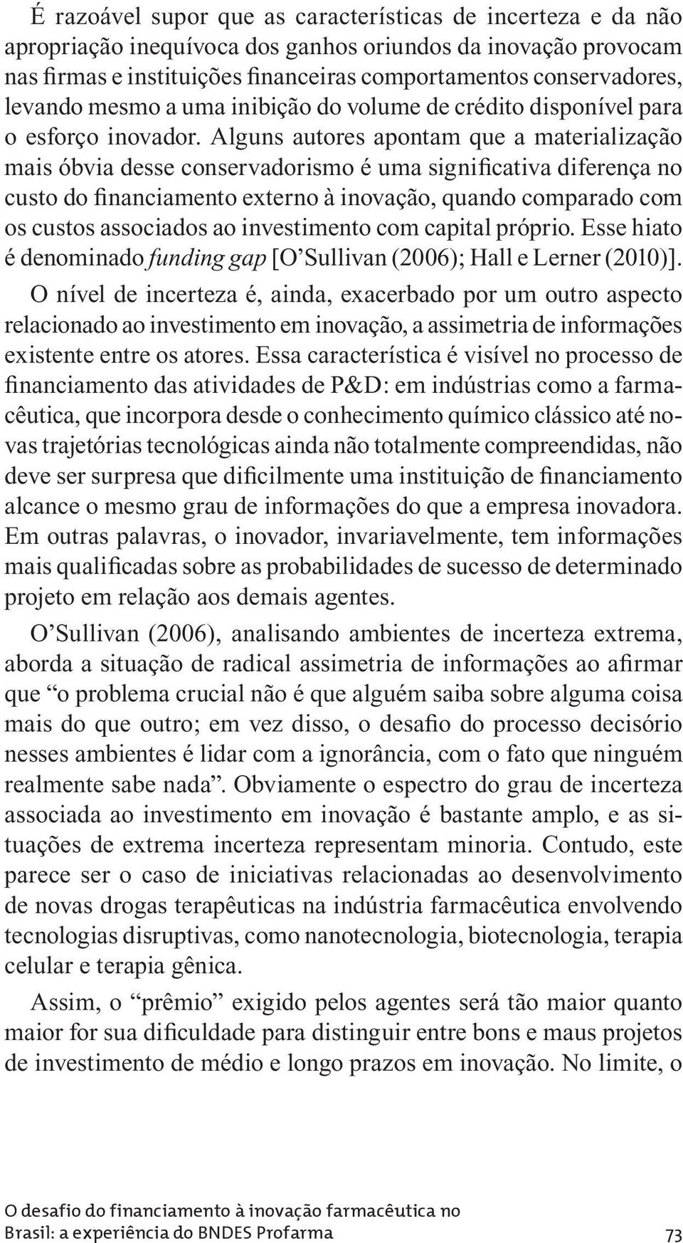 Alguns autores apontam que a materialização mais óbvia desse conservadorismo é uma significativa diferença no custo do financiamento externo à inovação, quando comparado com os custos associados ao