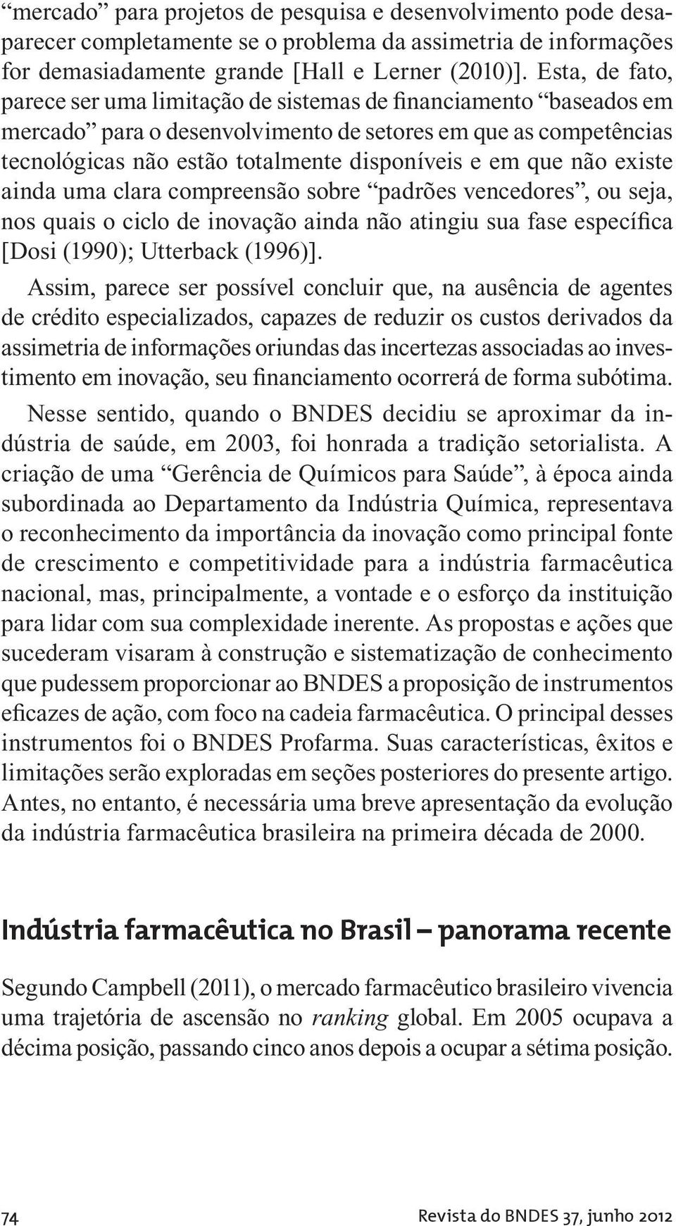 que não existe ainda uma clara compreensão sobre padrões vencedores, ou seja, nos quais o ciclo de inovação ainda não atingiu sua fase específica [Dosi (1990); Utterback (1996)].