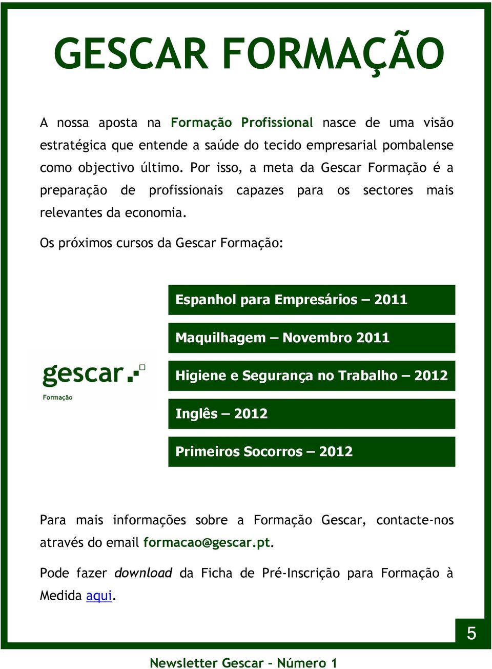Os próximos cursos da Gescar Formação: Espanhol para Empresários 2011 Maquilhagem Novembro 2011 Higiene e Segurança no Trabalho 2012 Inglês 2012 Primeiros