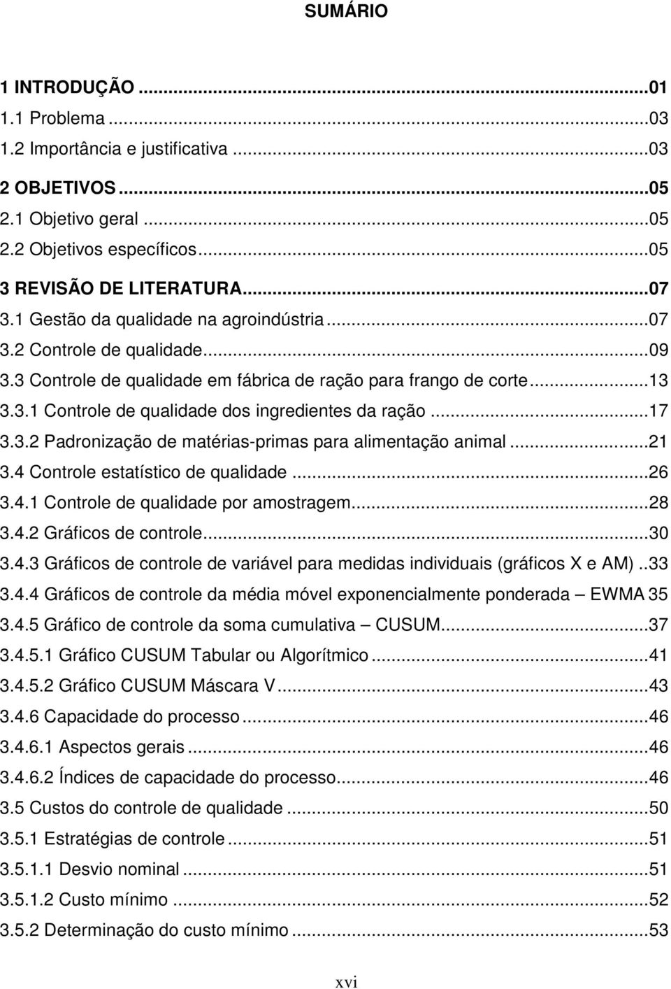 ..17 3.3.2 Padronização de matérias-primas para alimentação animal...21 3.4 Controle estatístico de qualidade...26 3.4.1 Controle de qualidade por amostragem...28 3.4.2 Gráficos de controle...30 3.4.3 Gráficos de controle de variável para medidas individuais (gráficos X e AM).