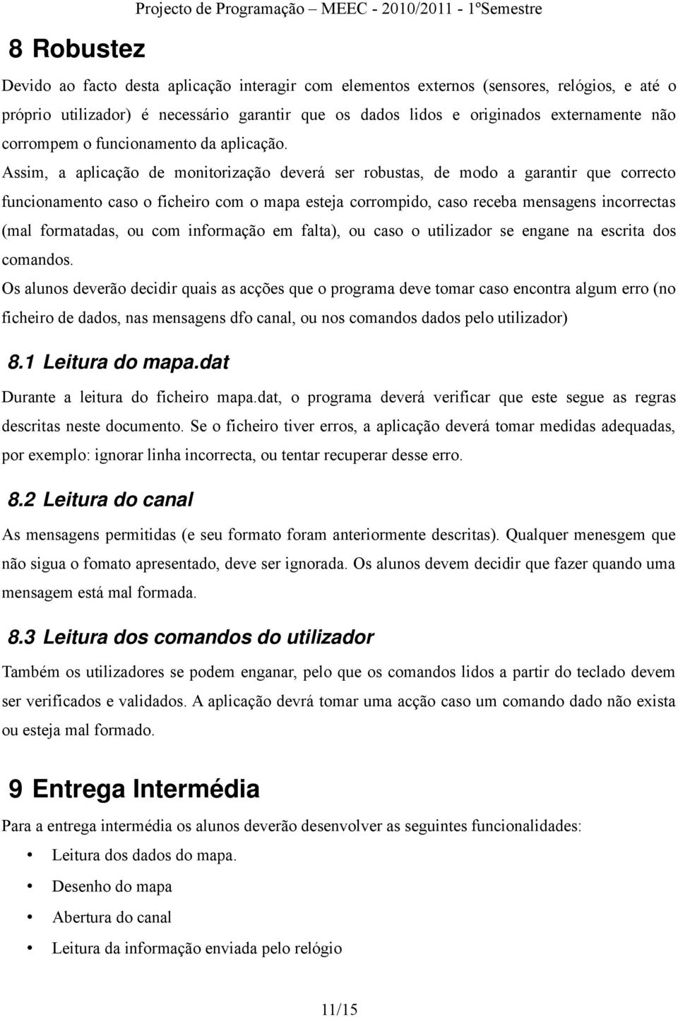 Assim, a aplicação de monitorização deverá ser robustas, de modo a garantir que correcto funcionamento caso o ficheiro com o mapa esteja corrompido, caso receba mensagens incorrectas (mal formatadas,