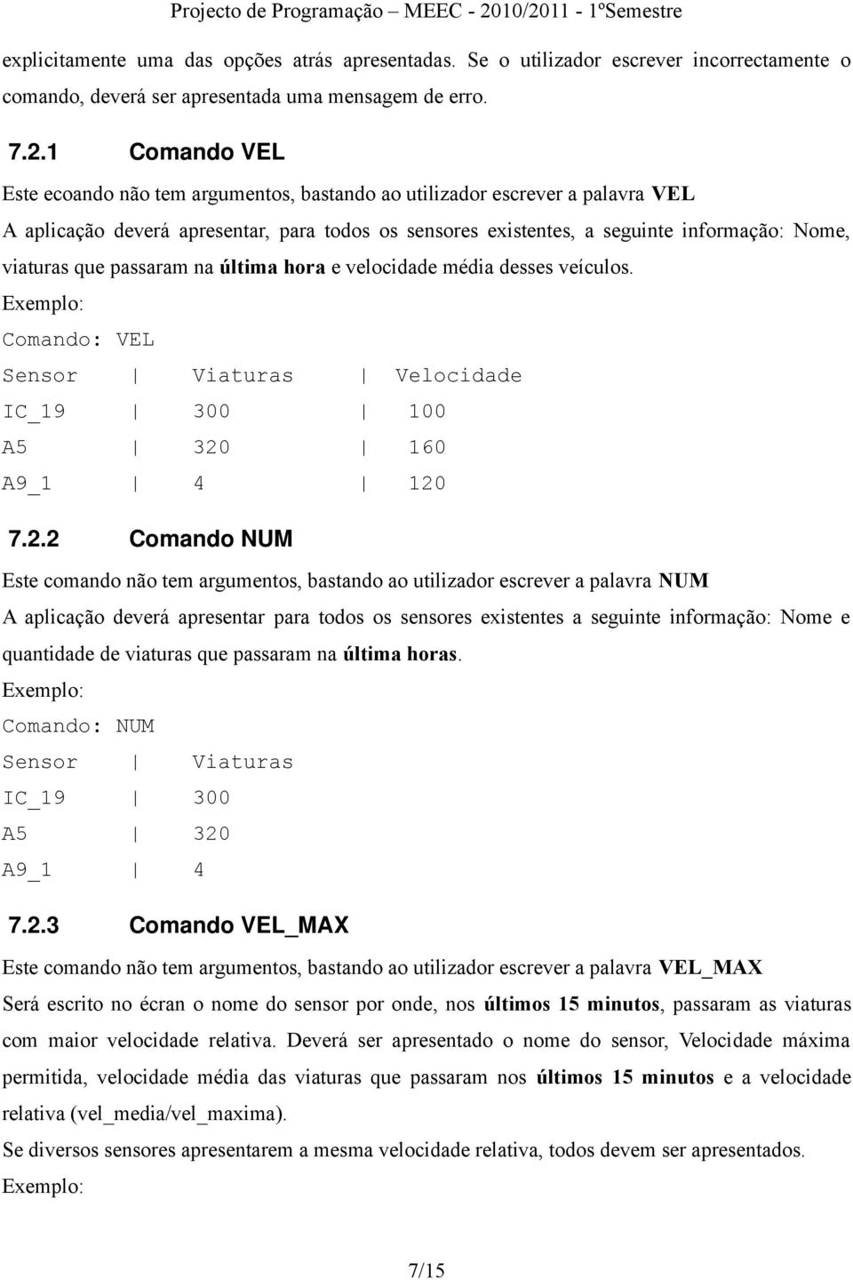 que passaram na última hora e velocidade média desses veículos. Exemplo: Comando: VEL Sensor Viaturas Velocidade IC_19 300 100 A5 320