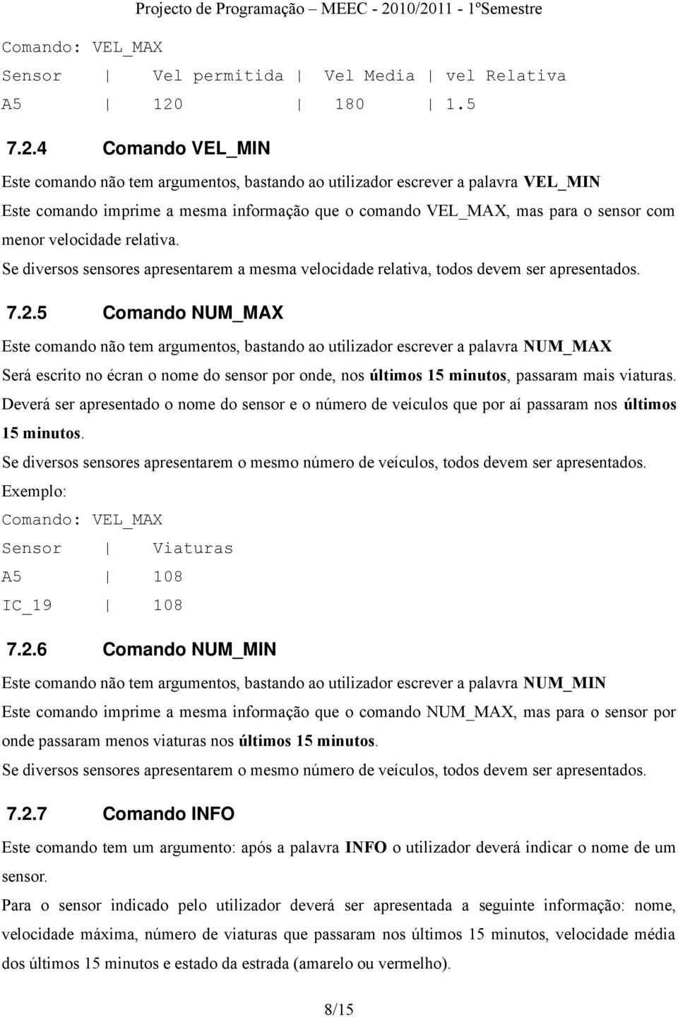 4 Comando VEL_MIN Este comando não tem argumentos, bastando ao utilizador escrever a palavra VEL_MIN Este comando imprime a mesma informação que o comando VEL_MAX, mas para o sensor com menor