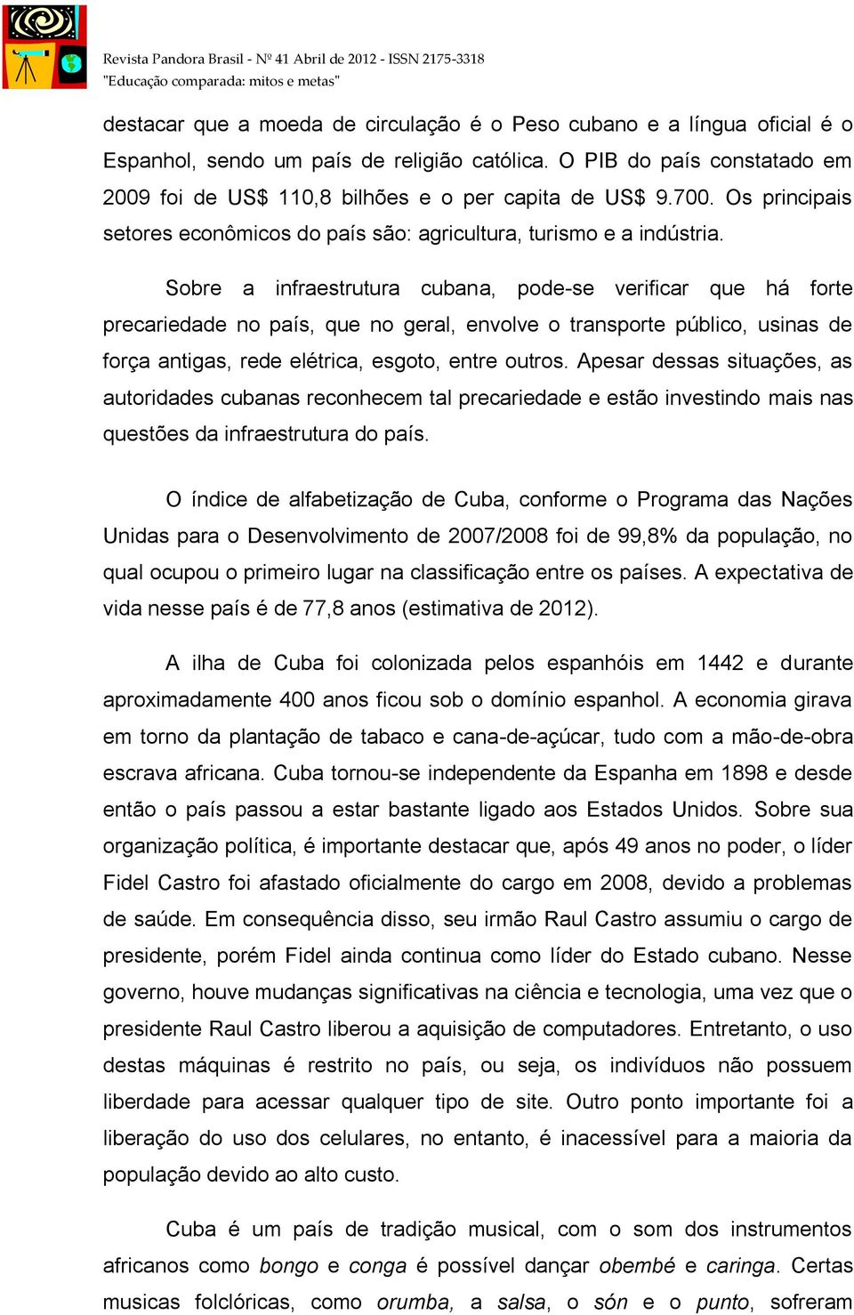 Sobre a infraestrutura cubana, pode-se verificar que há forte precariedade no país, que no geral, envolve o transporte público, usinas de força antigas, rede elétrica, esgoto, entre outros.