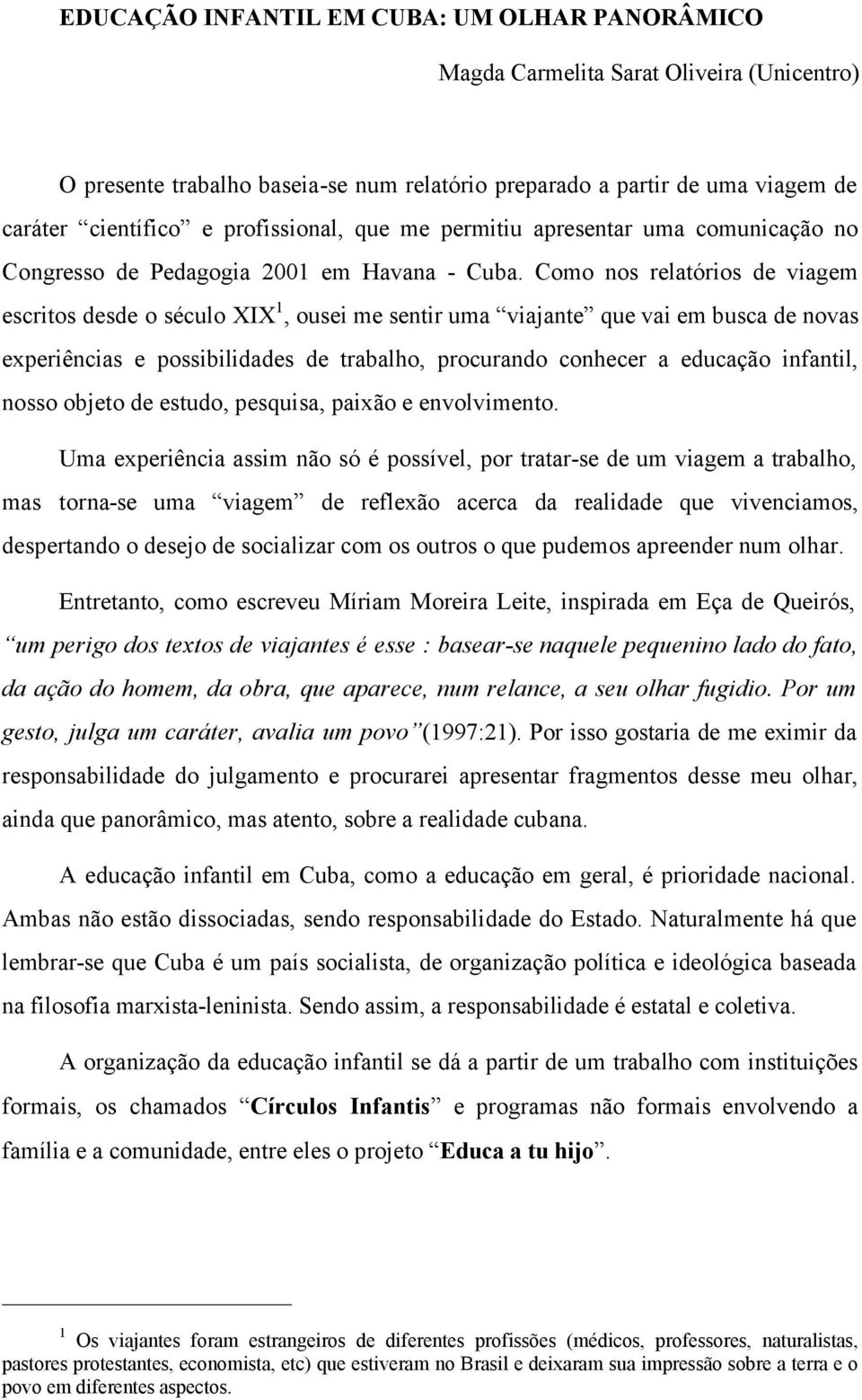 Como nos relatórios de viagem escritos desde o século XIX 1, ousei me sentir uma viajante que vai em busca de novas experiências e possibilidades de trabalho, procurando conhecer a educação infantil,