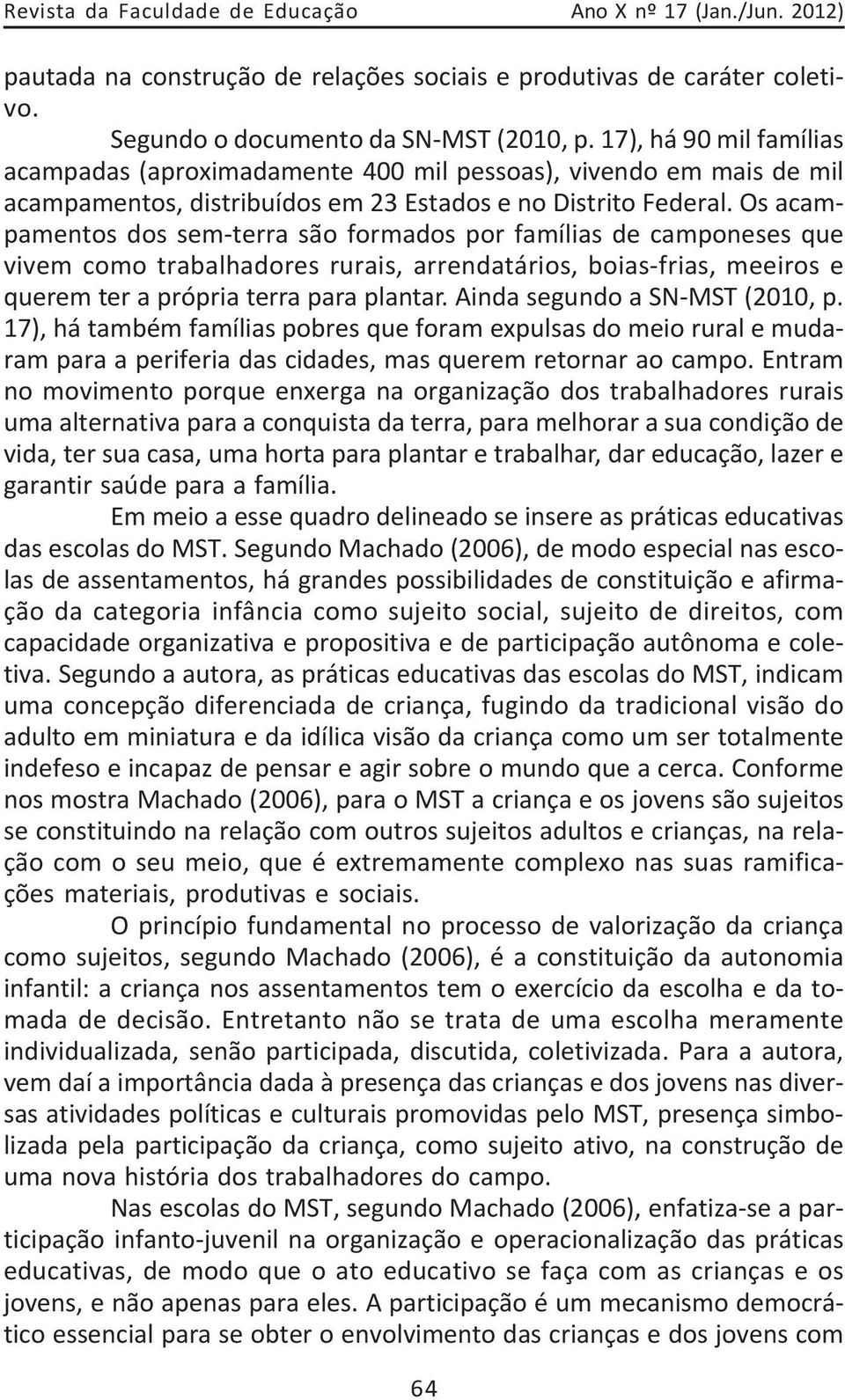 Os acampamentos dos sem-terra são formados por famílias de camponeses que vivem como trabalhadores rurais, arrendatários, boias-frias, meeiros e querem ter a própria terra para plantar.