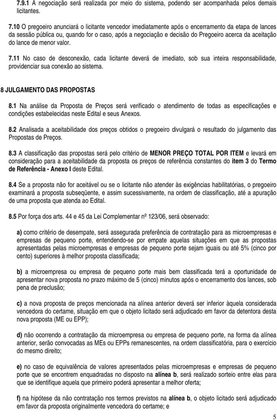 aceitação do lance de menor valor. 7.11 No caso de desconexão, cada licitante deverá de imediato, sob sua inteira responsabilidade, providenciar sua conexão ao sistema. 8 JULGAMENTO DAS PROPOSTAS 8.