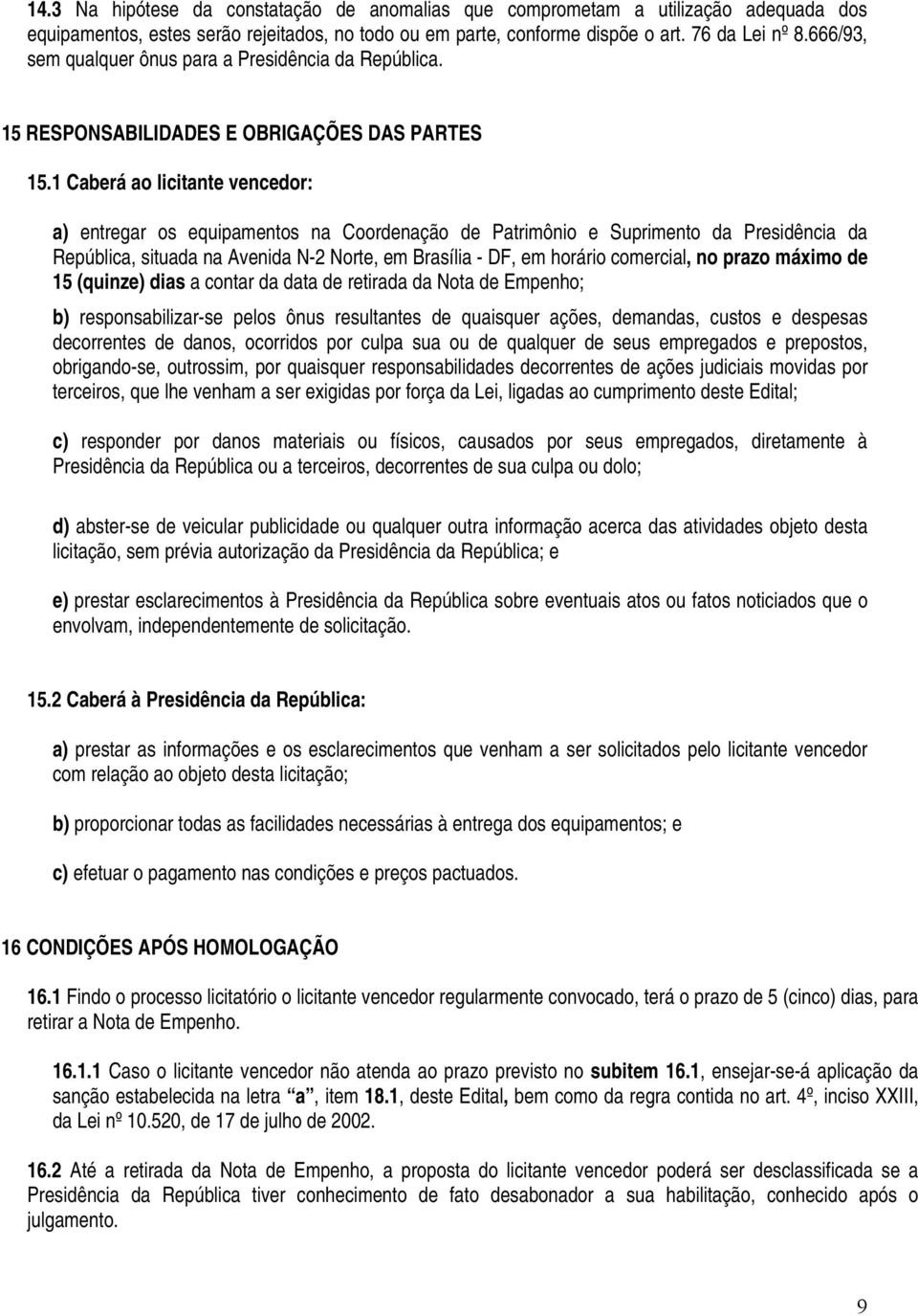 1 Caberá ao licitante vencedor: a) entregar os equipamentos na Coordenação de Patrimônio e Suprimento da Presidência da República, situada na Avenida N-2 Norte, em Brasília - DF, em horário