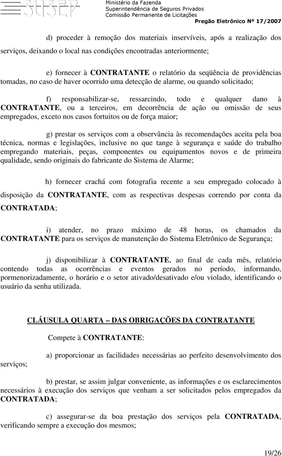 ação ou omissão de seus empregados, exceto nos casos fortuitos ou de força maior; g) prestar os serviços com a observância às recomendações aceita pela boa técnica, normas e legislações, inclusive no