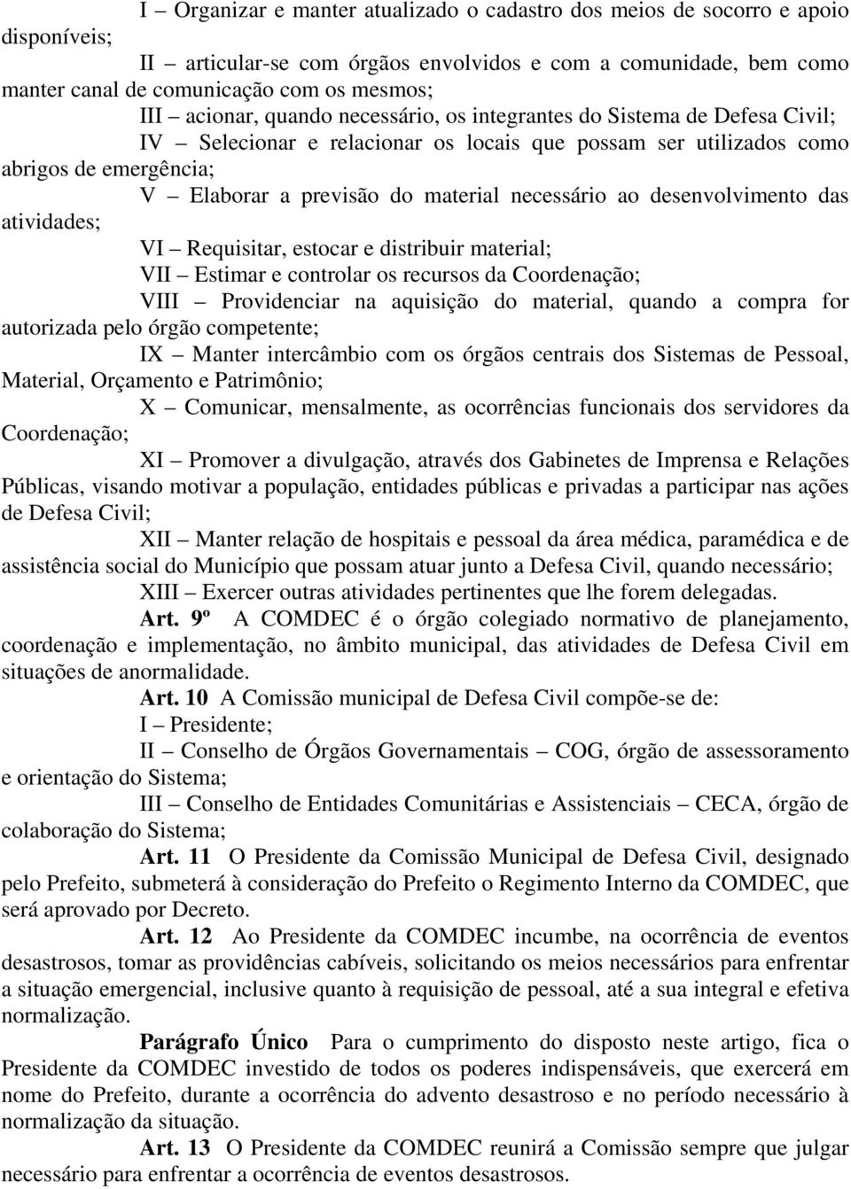 necessário ao desenvolvimento das atividades; VI Requisitar, estocar e distribuir material; VII Estimar e controlar os recursos da Coordenação; VIII Providenciar na aquisição do material, quando a