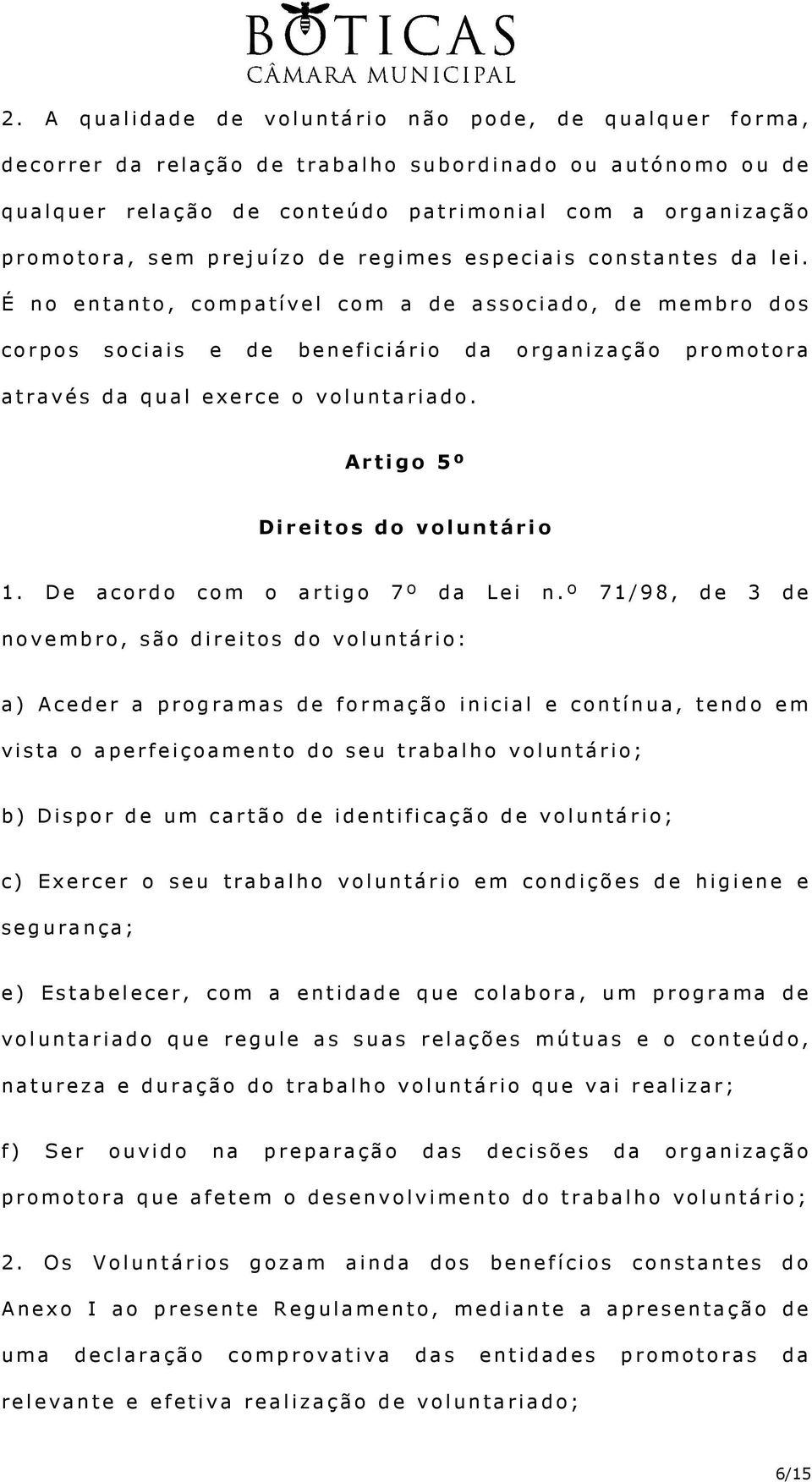 É no entanto, compatível com a de associado, de membro dos corpos sociais e de beneficiário da organização promotora através da qual exerce o voluntariado. Artigo 5º Direitos do voluntário 1.