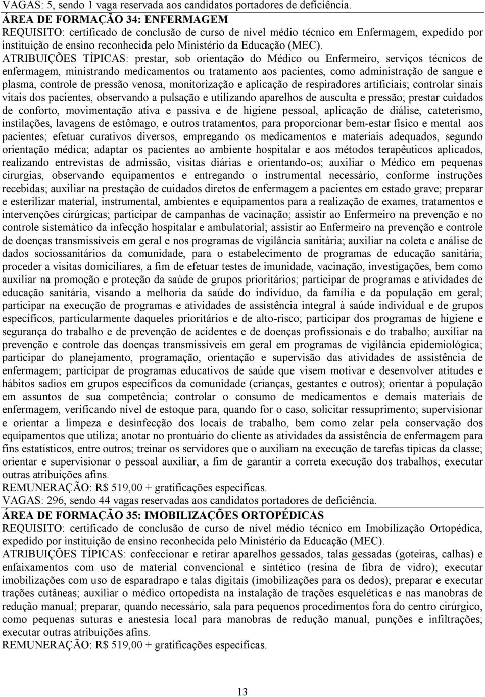 ATRIBUIÇÕES TÍPICAS: prestar, sob orientação do Médico ou Enfermeiro, serviços técnicos de enfermagem, ministrando medicamentos ou tratamento aos pacientes, como administração de sangue e plasma,