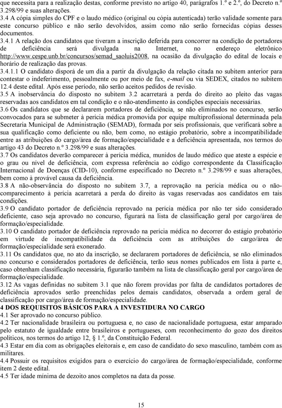 4 A cópia simples do CPF e o laudo médico (original ou cópia autenticada) terão validade somente para este concurso público e não serão devolvidos, assim como não serão fornecidas cópias desses