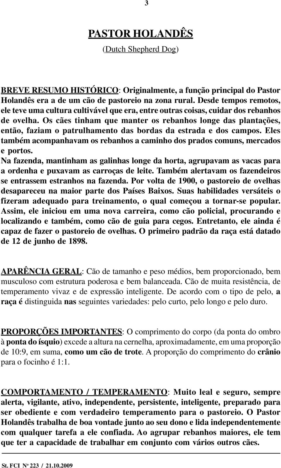 Os cães tinham que manter os rebanhos longe das plantações, então, faziam o patrulhamento das bordas da estrada e dos campos.