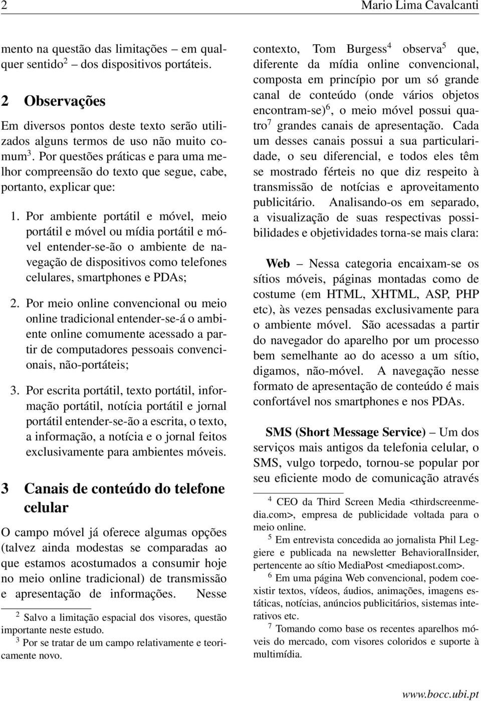 Por questões práticas e para uma melhor compreensão do texto que segue, cabe, portanto, explicar que: 1.