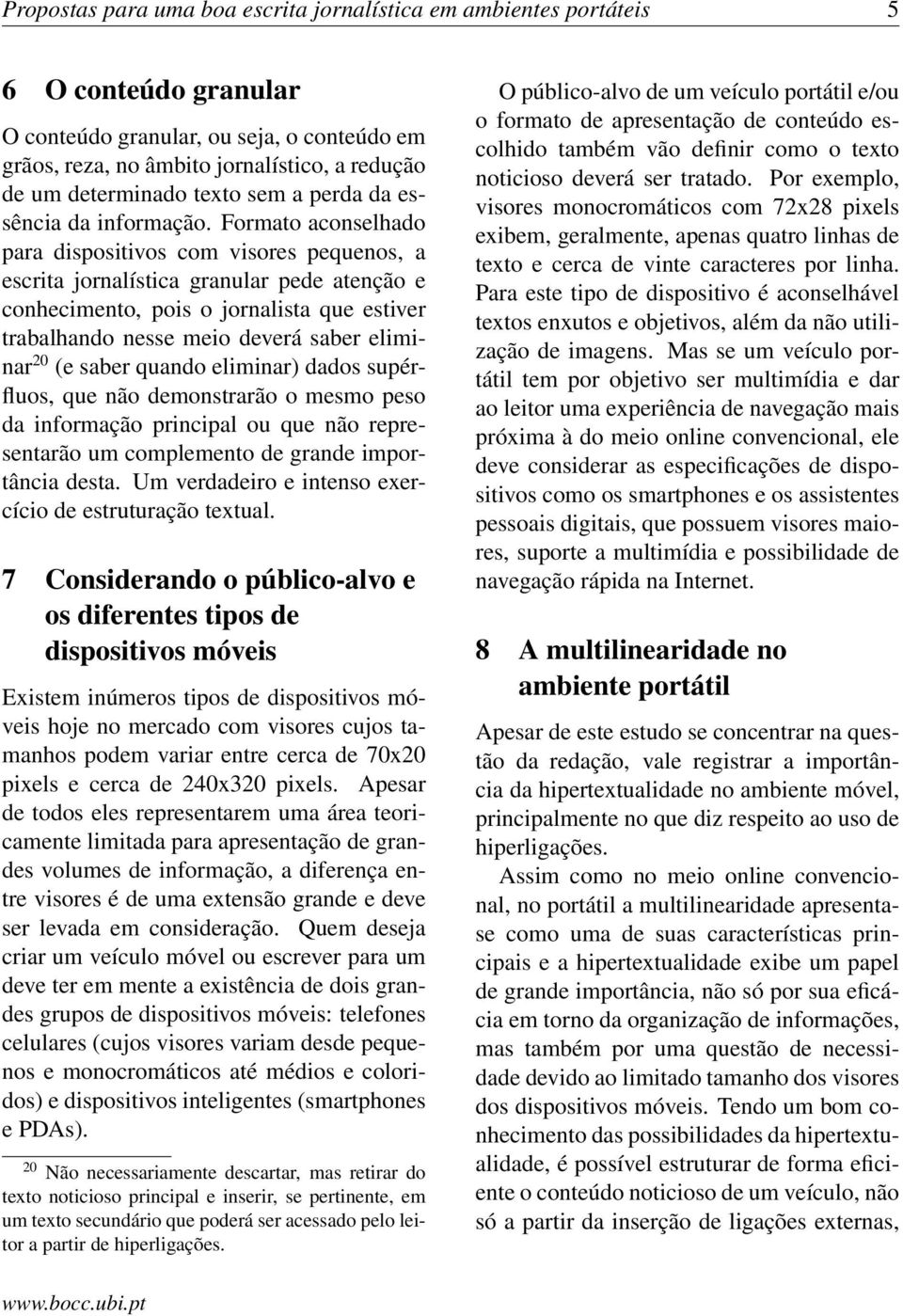 Formato aconselhado para dispositivos com visores pequenos, a escrita jornalística granular pede atenção e conhecimento, pois o jornalista que estiver trabalhando nesse meio deverá saber eliminar 20