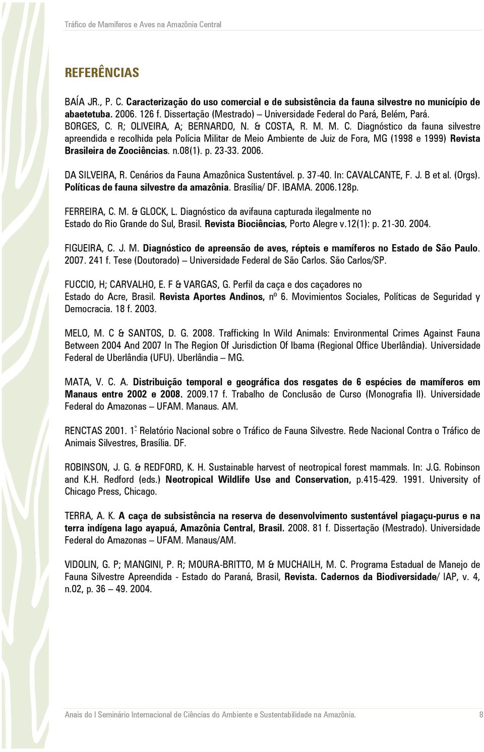 R; OLIVEIRA, A; BERNARDO, N. & COSTA, R. M. M. C. Diagnóstico da fauna silvestre apreendida e recolhida pela Polícia Militar de Meio Ambiente de Juiz de Fora, MG (1998 e 1999) Revista Brasileira de Zoociências.