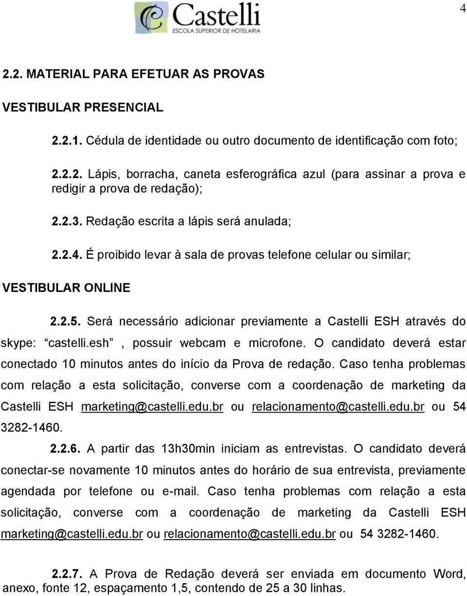 Será necessário adicionar previamente a Castelli ESH através do skype: castelli.esh, possuir webcam e microfone. O candidato deverá estar conectado 10 minutos antes do início da Prova de redação.