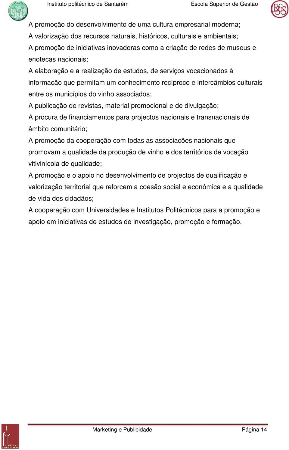 vinho associados; A publicação de revistas, material promocional e de divulgação; A procura de financiamentos para projectos nacionais e transnacionais de âmbito comunitário; A promoção da cooperação