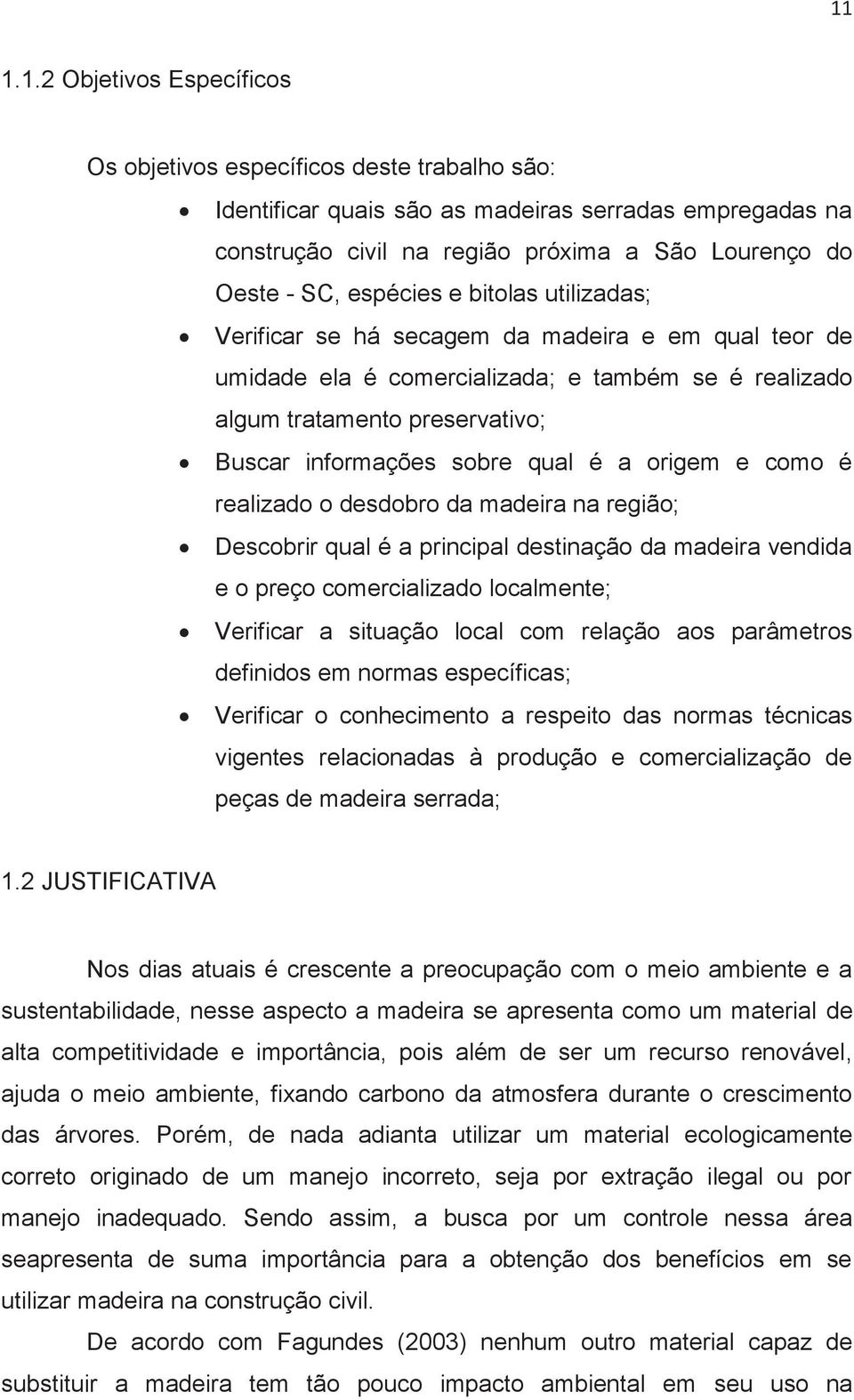 é a origem e como é realizado o desdobro da madeira na região; Descobrir qual é a principal destinação da madeira vendida e o preço comercializado localmente; Verificar a situação local com relação