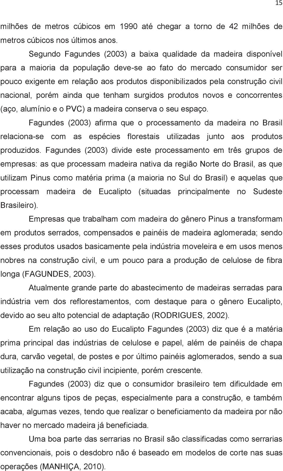 construção civil nacional, porém ainda que tenham surgidos produtos novos e concorrentes (aço, alumínio e o PVC) a madeira conserva o seu espaço.