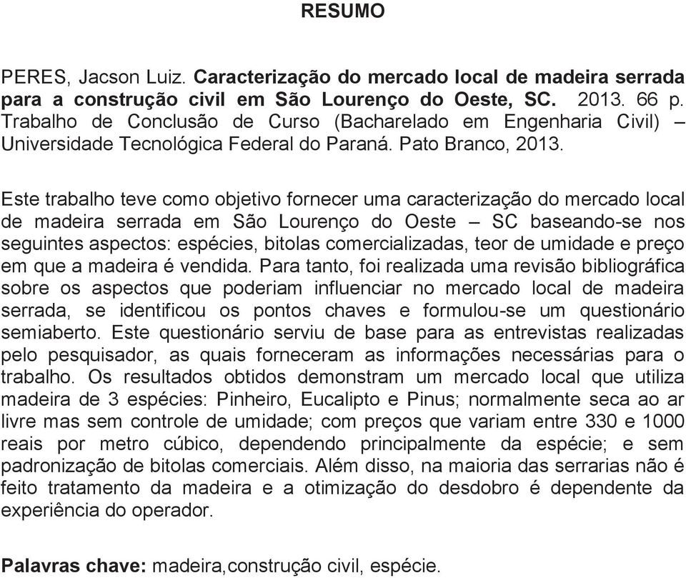 Este trabalho teve como objetivo fornecer uma caracterização do mercado local de madeira serrada em São Lourenço do Oeste SC baseando-se nos seguintes aspectos: espécies, bitolas comercializadas,