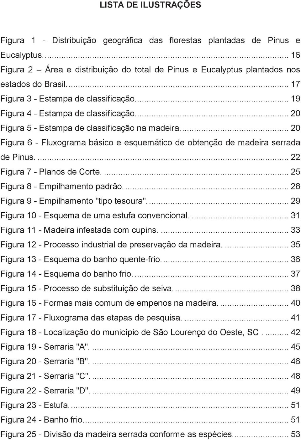 ... 20 Figura 6 - Fluxograma básico e esquemático de obtenção de madeira serrada de Pinus.... 22 Figura 7 - Planos de Corte.... 25 Figura 8 - Empilhamento padrão.