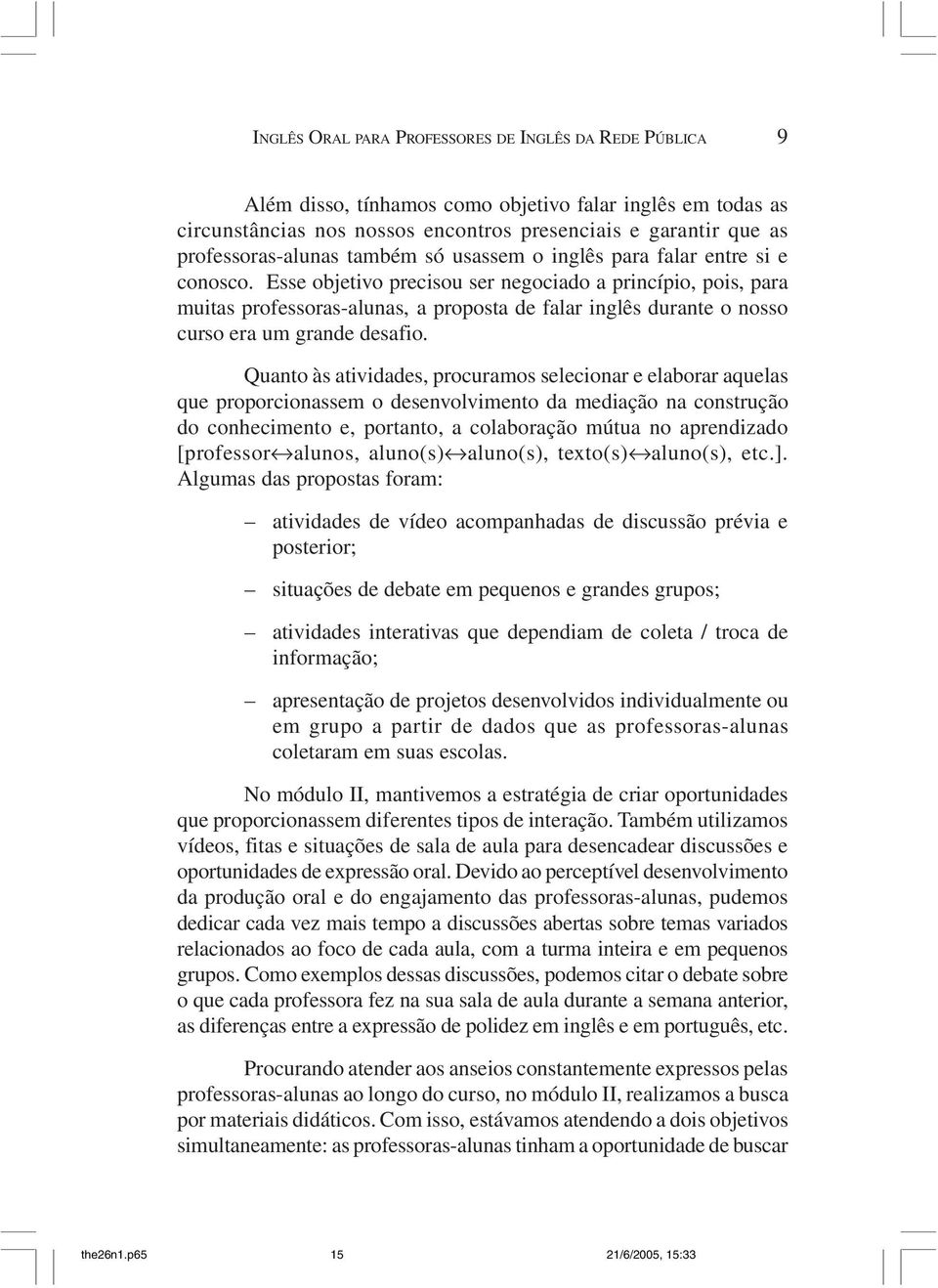 Esse objetivo precisou ser negociado a princípio, pois, para muitas professoras-alunas, a proposta de falar inglês durante o nosso curso era um grande desafio.