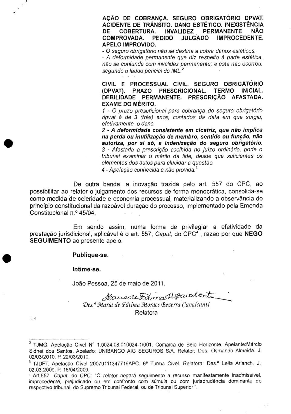 não se confunde com invalidez permanente; e esta não ocorreu, segundo o laudo pericial do IML. 2 CIVIL E PROCESSUAL CIVIL. SEGURO OBRIGATÓRIO (DPVAT). PRAZO PRESCRICIONAL. TERMO INICIAL.