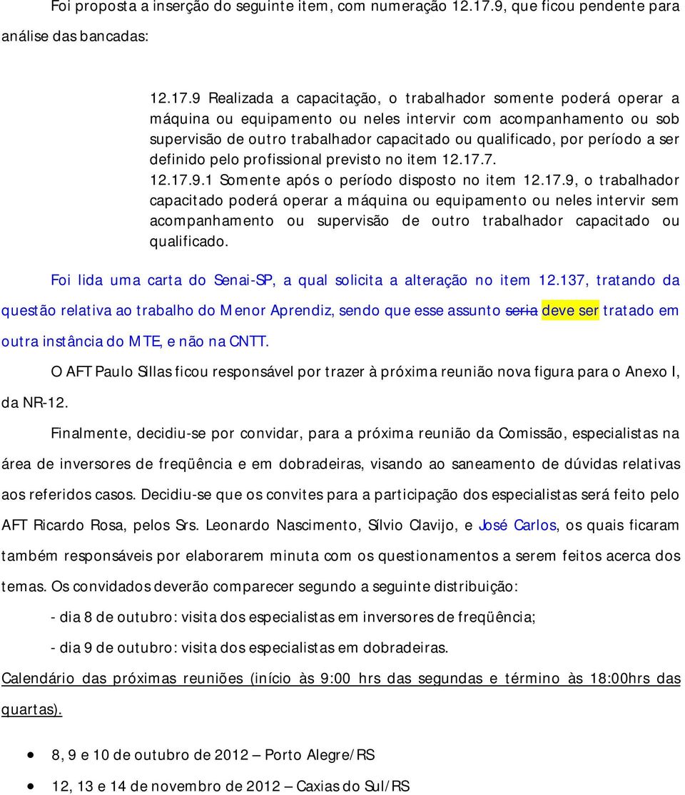 9 Realizada a capacitação, o trabalhador somente poderá operar a máquina ou equipamento ou neles intervir com acompanhamento ou sob supervisão de outro trabalhador capacitado ou qualificado, por