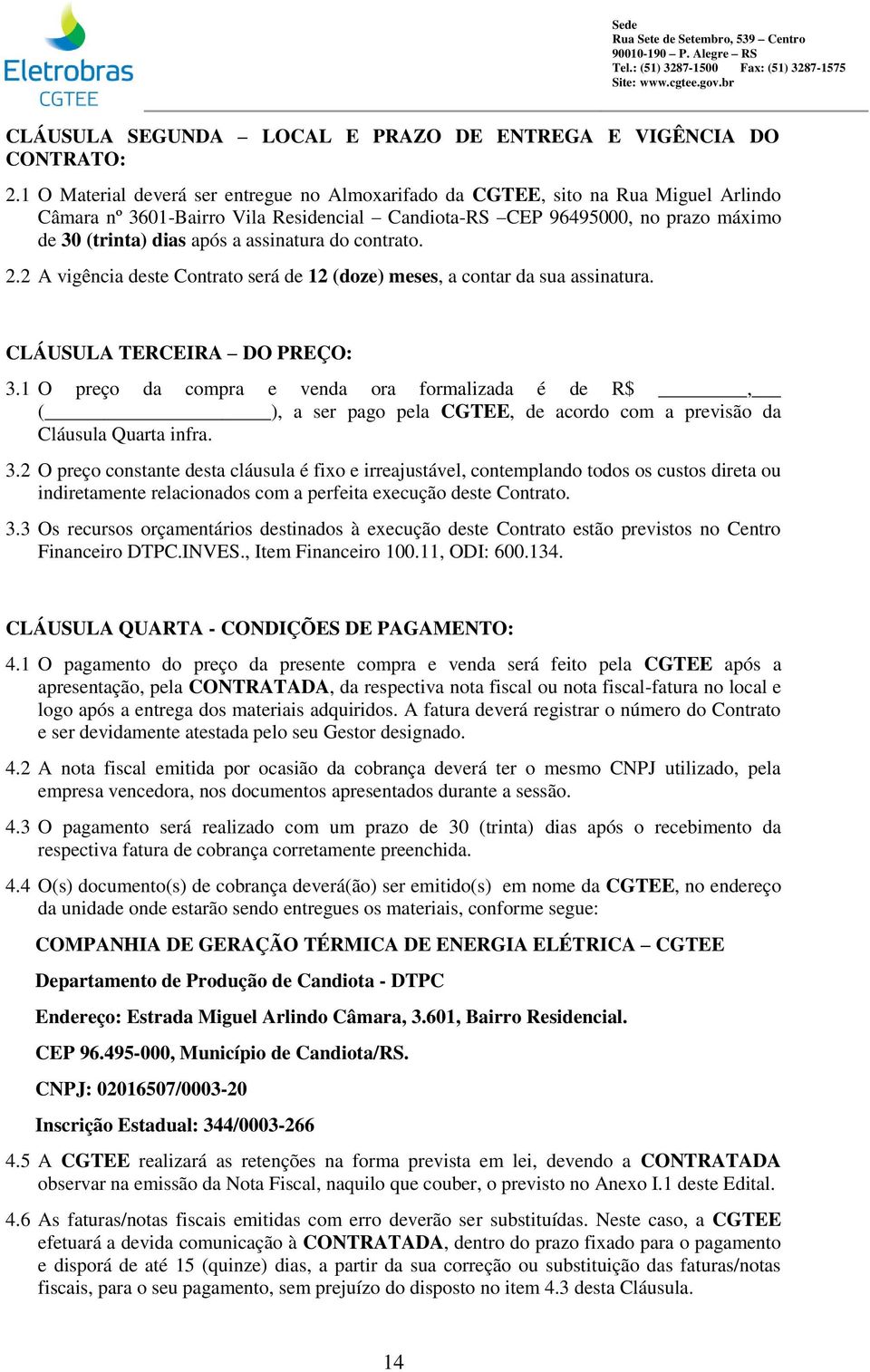 assinatura do contrato. 2.2 A vigência deste Contrato será de 12 (doze) meses, a contar da sua assinatura. CLÁUSULA TERCEIRA DO PREÇO: 3.