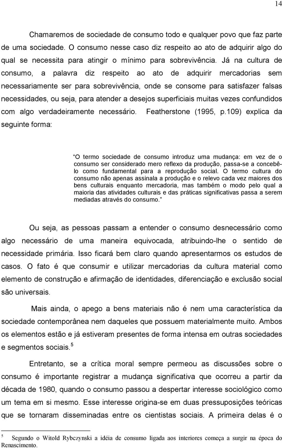 Já na cultura de consumo, a palavra diz respeito ao ato de adquirir mercadorias sem necessariamente ser para sobrevivência, onde se consome para satisfazer falsas necessidades, ou seja, para atender