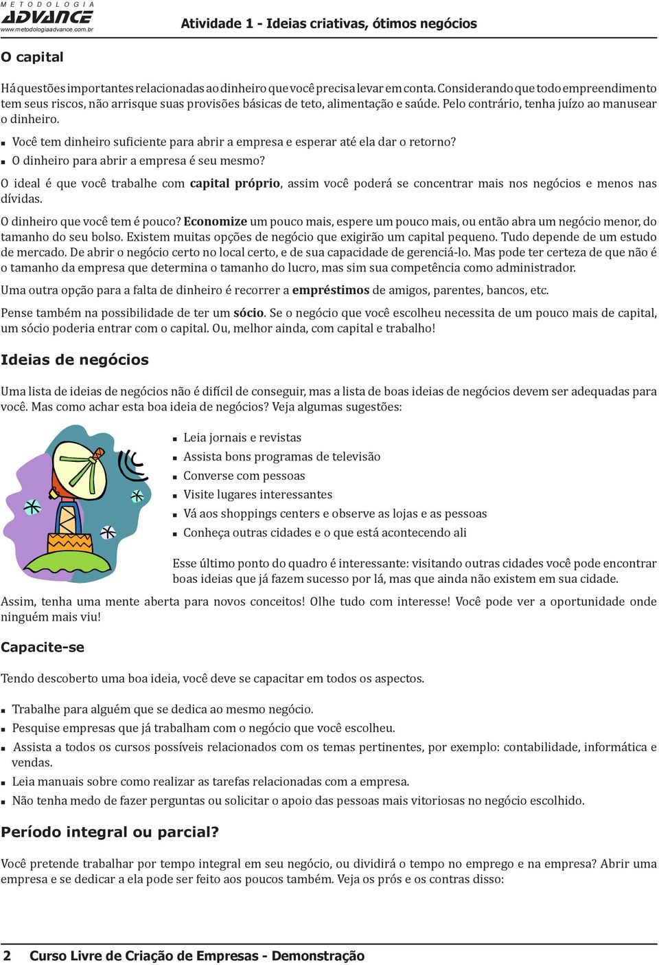 Você tem dinheiro suficiente para abrir a empresa e esperar até ela dar o retorno? O dinheiro para abrir a empresa é seu mesmo?